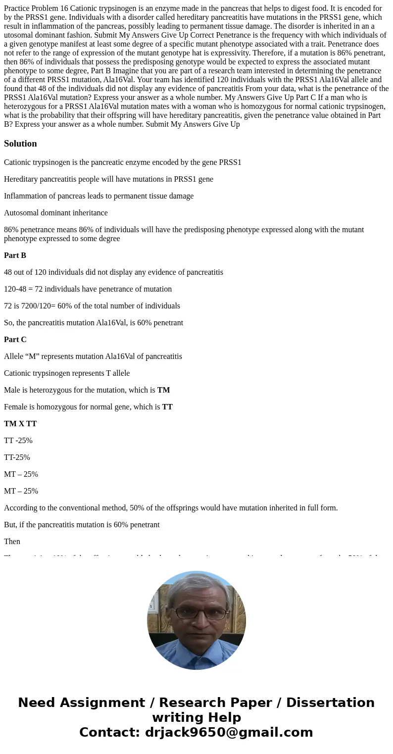  Practice Problem 16 Cationic trypsinogen is an enzyme made in the pancreas that helps to digest food. It is encoded for by the PRSS1 gene. Individuals with a d