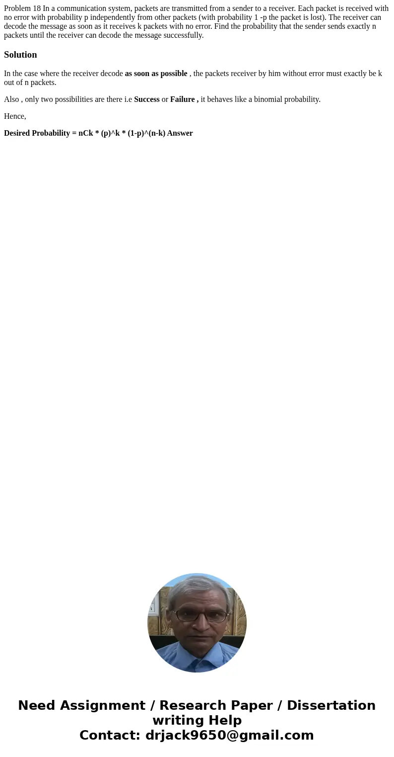  Problem 18 In a communication system, packets are transmitted from a sender to a receiver. Each packet is received with no error with probability p independent