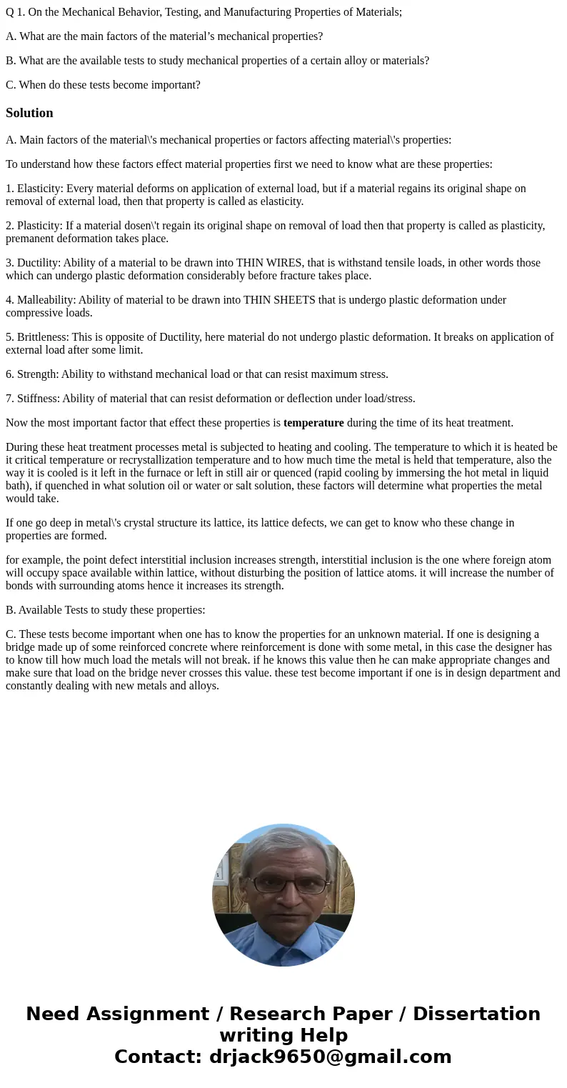 Q 1. On the Mechanical Behavior, Testing, and Manufacturing Properties of Materials; A. What are the main factors of the material’s mechanical properties? B. Wh Q 1. On the Mechanical Behavior, Testing, and Manufacturing Properties of Materials; A. What are the main factors of the material’s mechanical properties? B. Wh