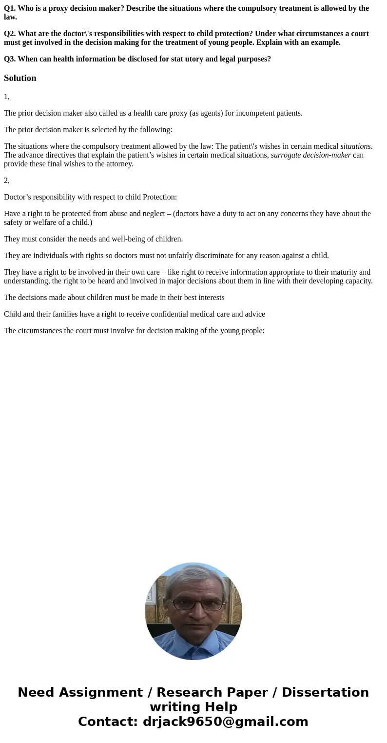 Q1. Who is a proxy decision maker? Describe the situations where the compulsory treatment is allowed by the law. Q2. What are the doctor\'s responsibilities wit Q1. Who is a proxy decision maker? Describe the situations where the compulsory treatment is allowed by the law. Q2. What are the doctor\'s responsibilities wit