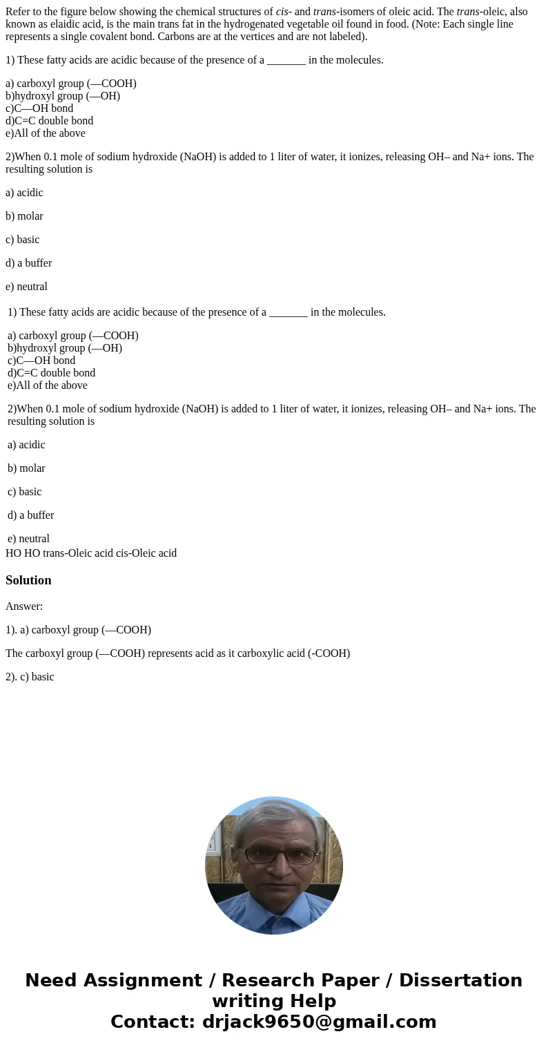 Refer to the figure below showing the chemical structures of cis- and trans-isomers of oleic acid. The trans-oleic, also known as elaidic acid, is the main tran Refer to the figure below showing the chemical structures of cis- and trans-isomers of oleic acid. The trans-oleic, also known as elaidic acid, is the main tran