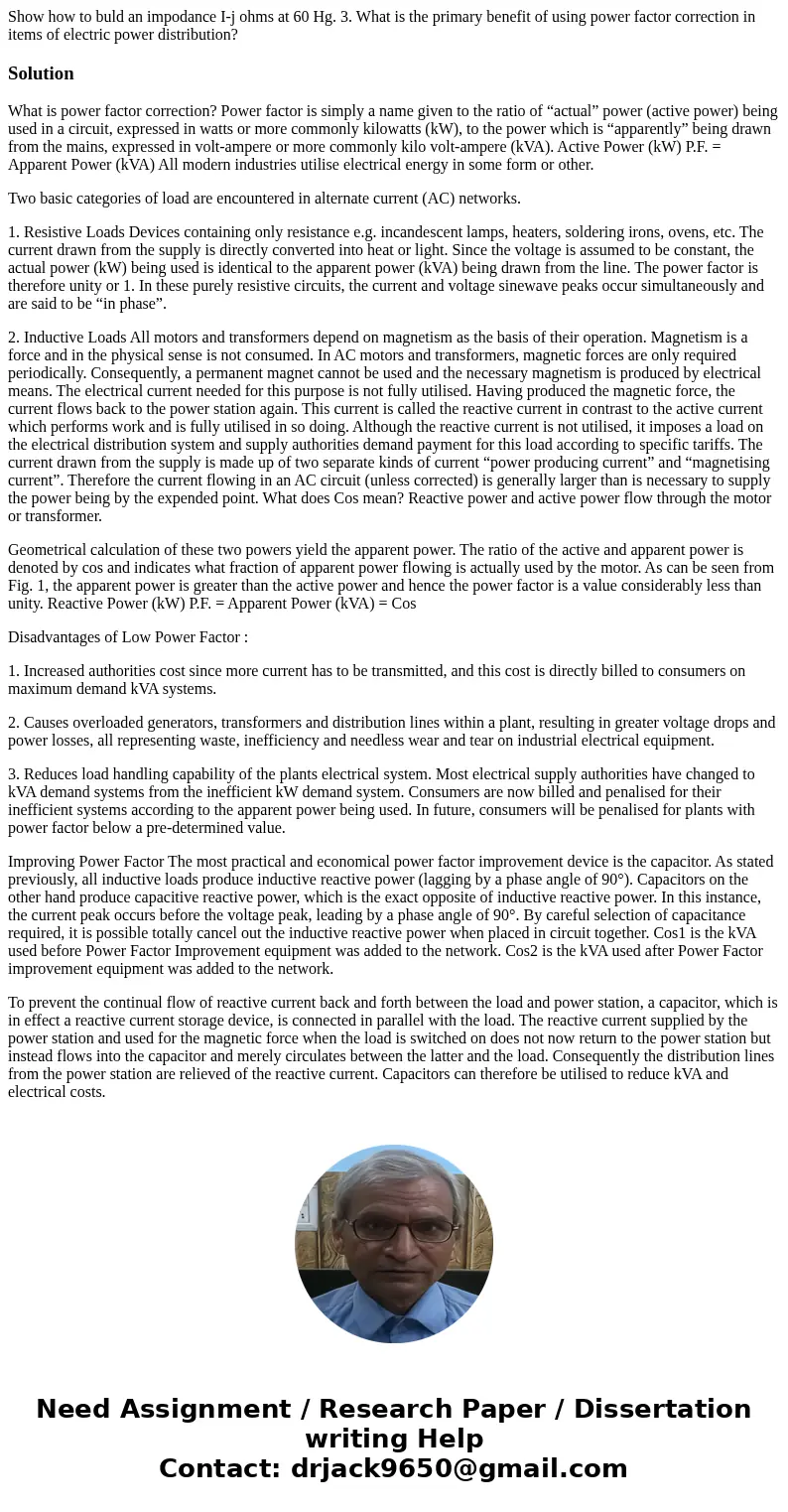 Show how to buld an impodance I-j ohms at 60 Hg. 3. What is the primary benefit of using power factor correction in items of electric power distribution?Soluti  Show how to buld an impodance I-j ohms at 60 Hg. 3. What is the primary benefit of using power factor correction in items of electric power distribution?Soluti