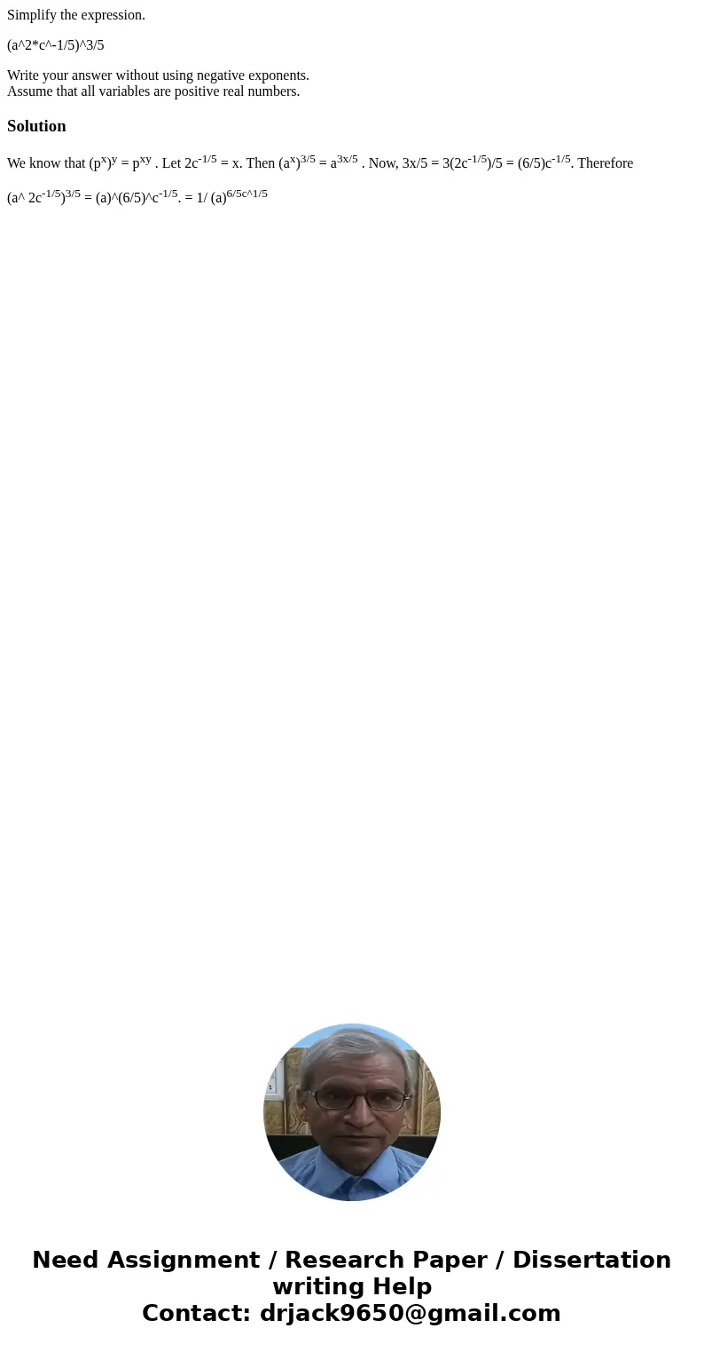 Simplify the expression. (a^2*c^-1/5)^3/5 Write your answer without using negative exponents. Assume that all variables are positive real numbers.SolutionWe kno Simplify the expression. (a^2*c^-1/5)^3/5 Write your answer without using negative exponents. Assume that all variables are positive real numbers.SolutionWe kno