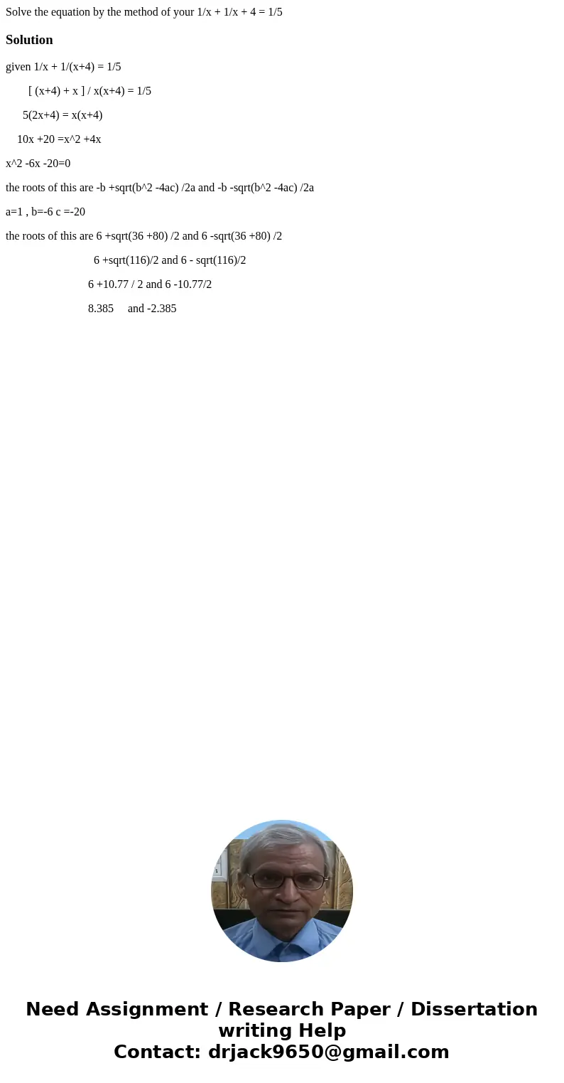  Solve the equation by the method of your 1/x + 1/x + 4 = 1/5Solutiongiven 1/x + 1/(x+4) = 1/5 [ (x+4) + x ] / x(x+4) = 1/5 5(2x+4) = x(x+4) 10x +20 =x^2 +4x x^