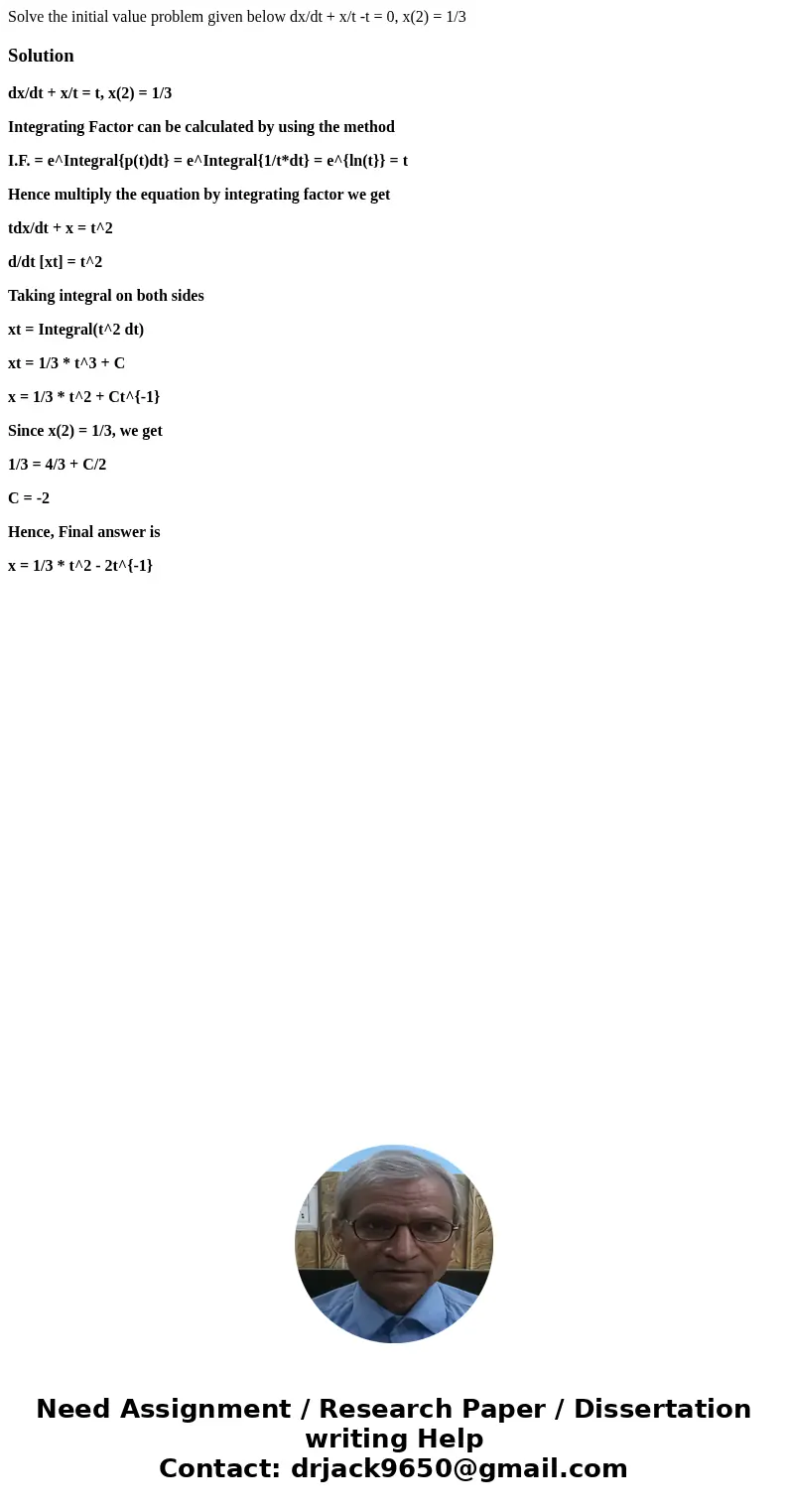 Solve the initial value problem given below dx/dt + x/t -t = 0, x(2) = 1/3 Solutiondx/dt + x/t = t, x(2) = 1/3 Integrating Factor can be calculated by using th  Solve the initial value problem given below dx/dt + x/t -t = 0, x(2) = 1/3 Solutiondx/dt + x/t = t, x(2) = 1/3 Integrating Factor can be calculated by using th