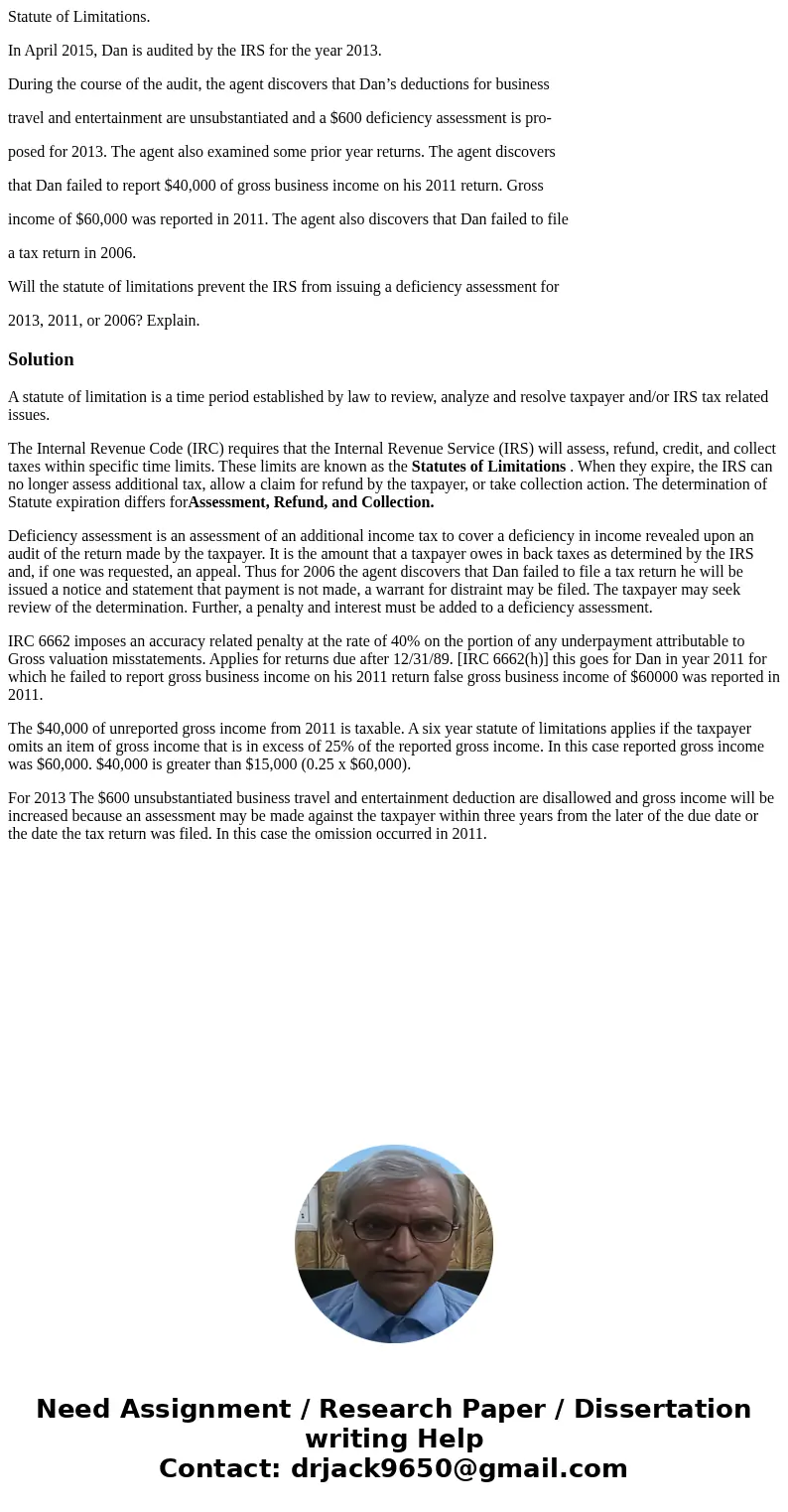 Statute of Limitations. In April 2015, Dan is audited by the IRS for the year 2013. During the course of the audit, the agent discovers that Dan’s deductions fo Statute of Limitations. In April 2015, Dan is audited by the IRS for the year 2013. During the course of the audit, the agent discovers that Dan’s deductions fo
