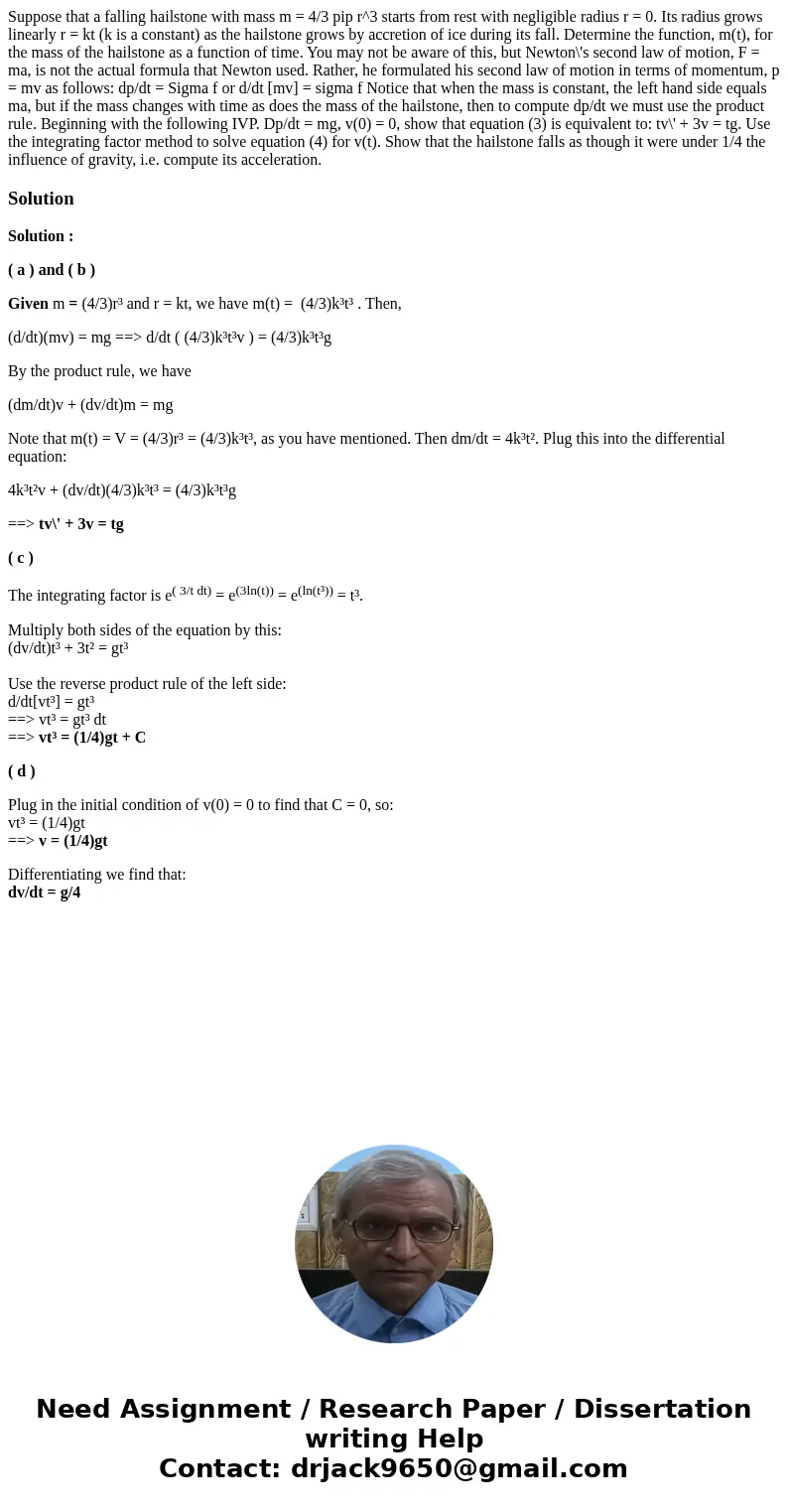 Suppose that a falling hailstone with mass m = 4/3 pip r^3 starts from rest with negligible radius r = 0. Its radius grows linearly r = kt (k is a constant) as