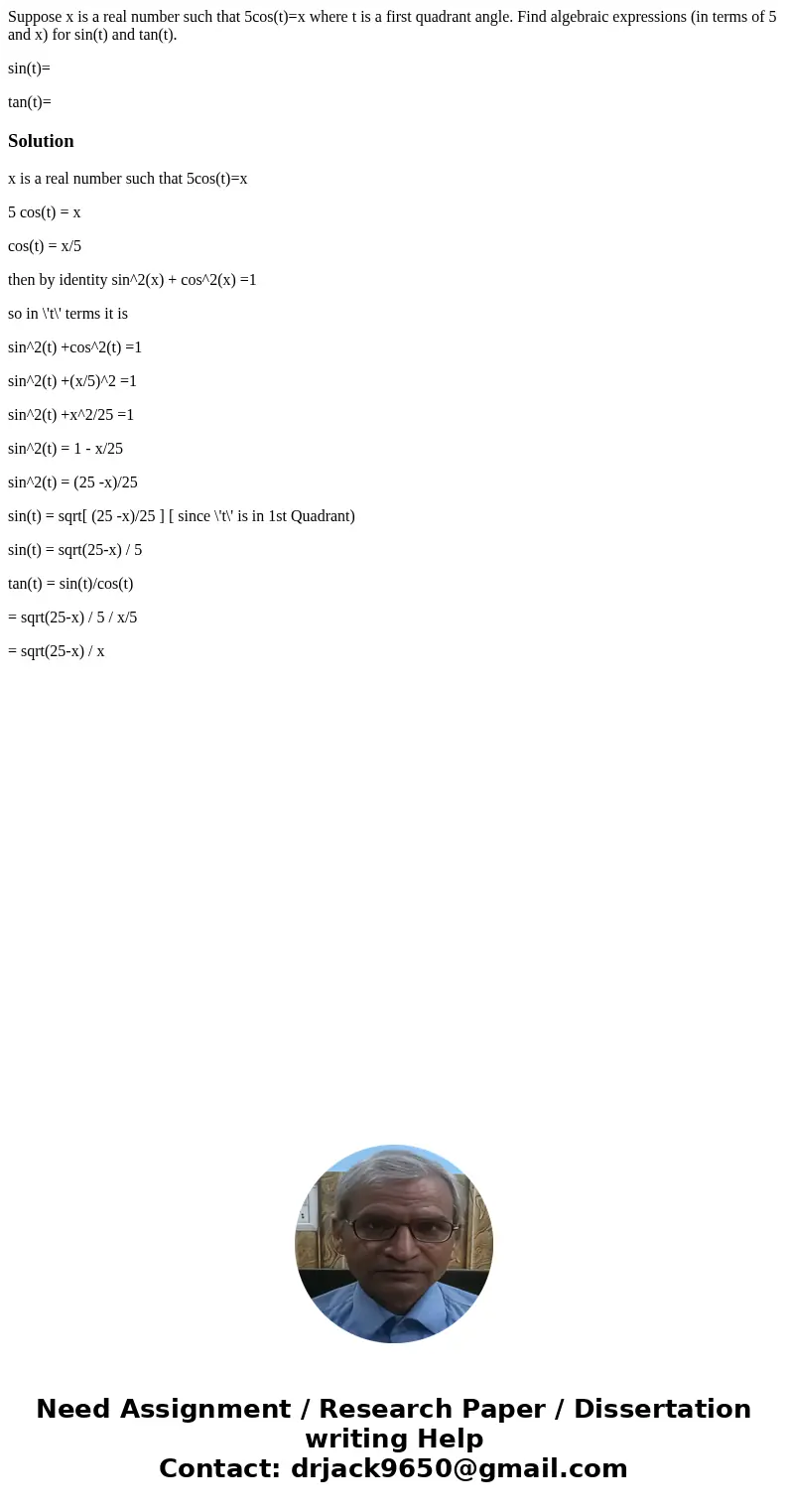 Suppose x is a real number such that 5cos(t)=x where t is a first quadrant angle. Find algebraic expressions (in terms of 5 and x) for sin(t) and tan(t). sin(t) Suppose x is a real number such that 5cos(t)=x where t is a first quadrant angle. Find algebraic expressions (in terms of 5 and x) for sin(t) and tan(t). sin(t)