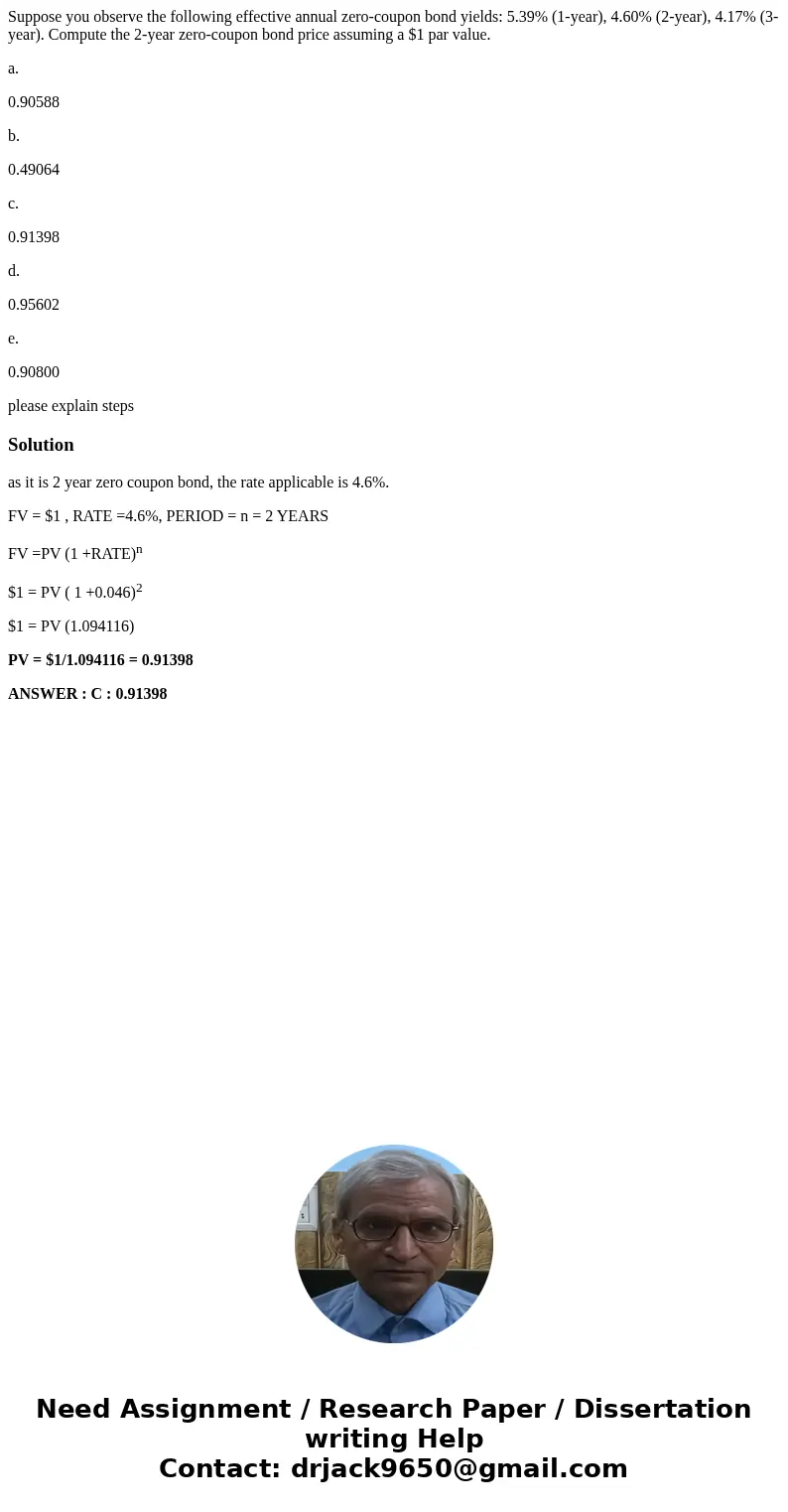 Suppose you observe the following effective annual zero-coupon bond yields: 5.39% (1-year), 4.60% (2-year), 4.17% (3-year). Compute the 2-year zero-coupon bond  Suppose you observe the following effective annual zero-coupon bond yields: 5.39% (1-year), 4.60% (2-year), 4.17% (3-year). Compute the 2-year zero-coupon bond
