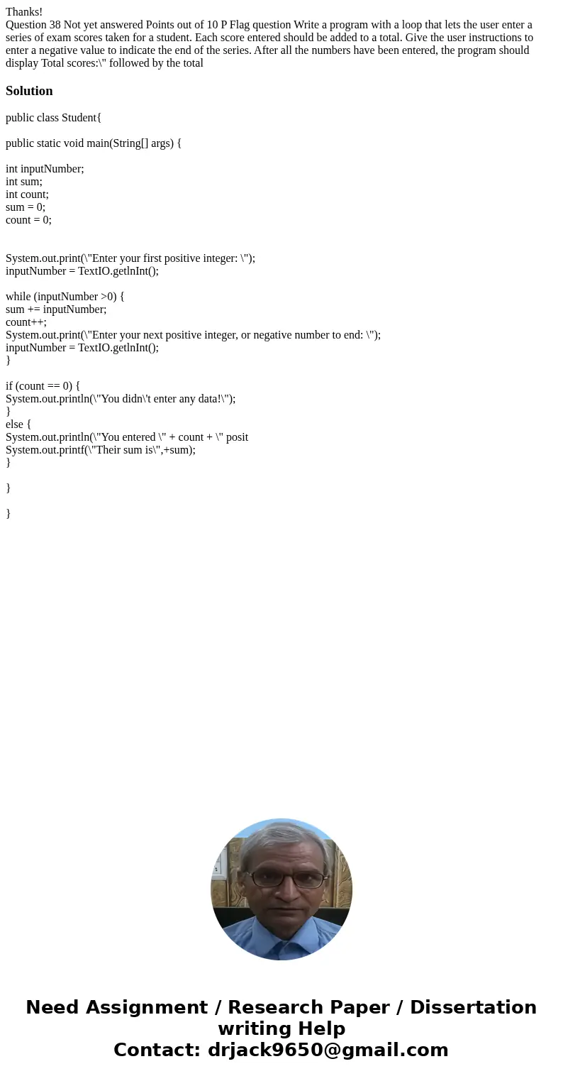 Thanks! Question 38 Not yet answered Points out of 10 P Flag question Write a program with a loop that lets the user enter a series of exam scores taken for a s Thanks! Question 38 Not yet answered Points out of 10 P Flag question Write a program with a loop that lets the user enter a series of exam scores taken for a s