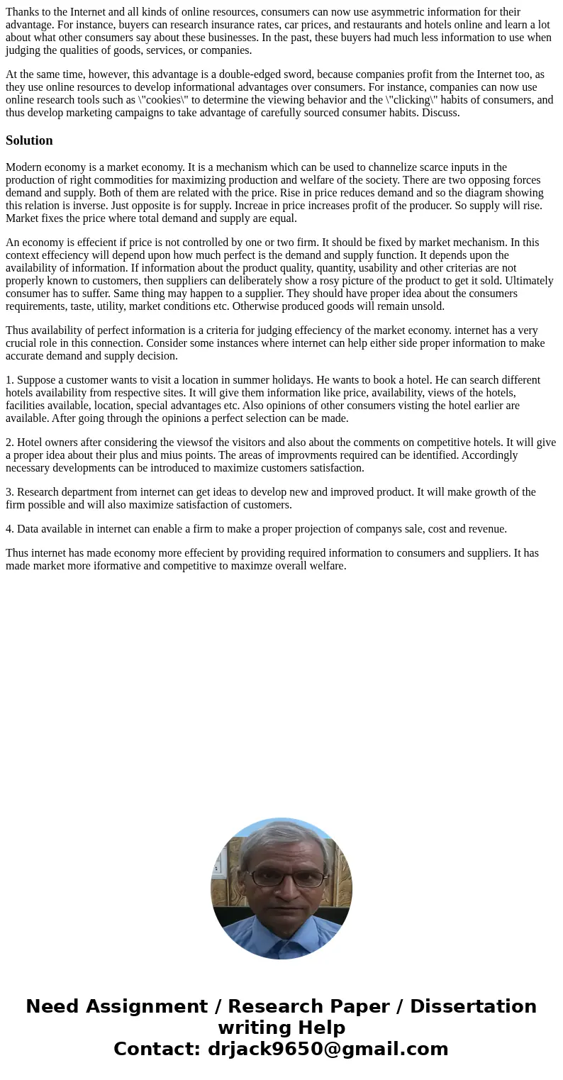 Thanks to the Internet and all kinds of online resources, consumers can now use asymmetric information for their advantage. For instance, buyers can research in Thanks to the Internet and all kinds of online resources, consumers can now use asymmetric information for their advantage. For instance, buyers can research in