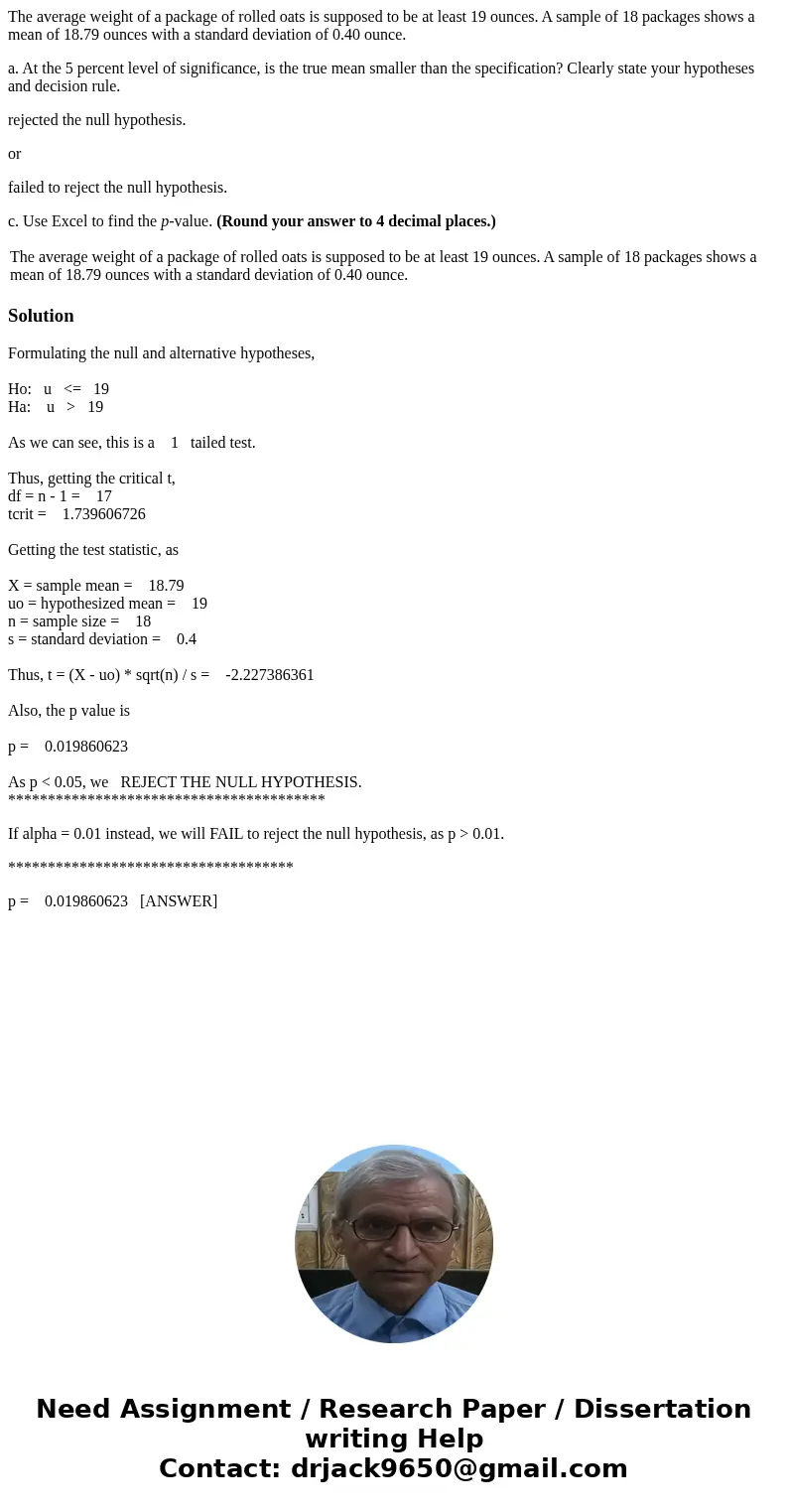 The average weight of a package of rolled oats is supposed to be at least 19 ounces. A sample of 18 packages shows a mean of 18.79 ounces with a standard deviat The average weight of a package of rolled oats is supposed to be at least 19 ounces. A sample of 18 packages shows a mean of 18.79 ounces with a standard deviat