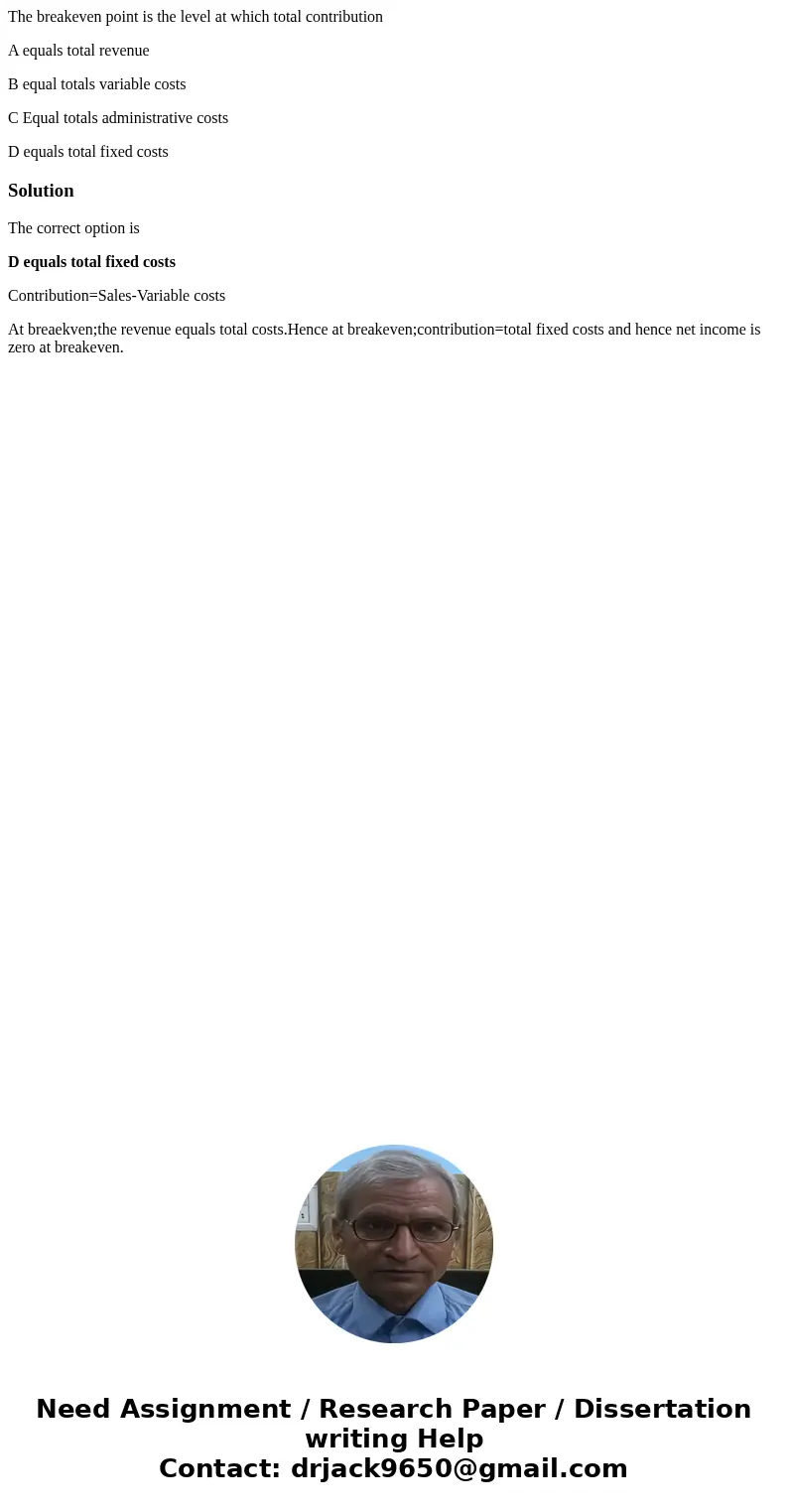 The breakeven point is the level at which total contribution A equals total revenue B equal totals variable costs C Equal totals administrative costs D equals t The breakeven point is the level at which total contribution A equals total revenue B equal totals variable costs C Equal totals administrative costs D equals t