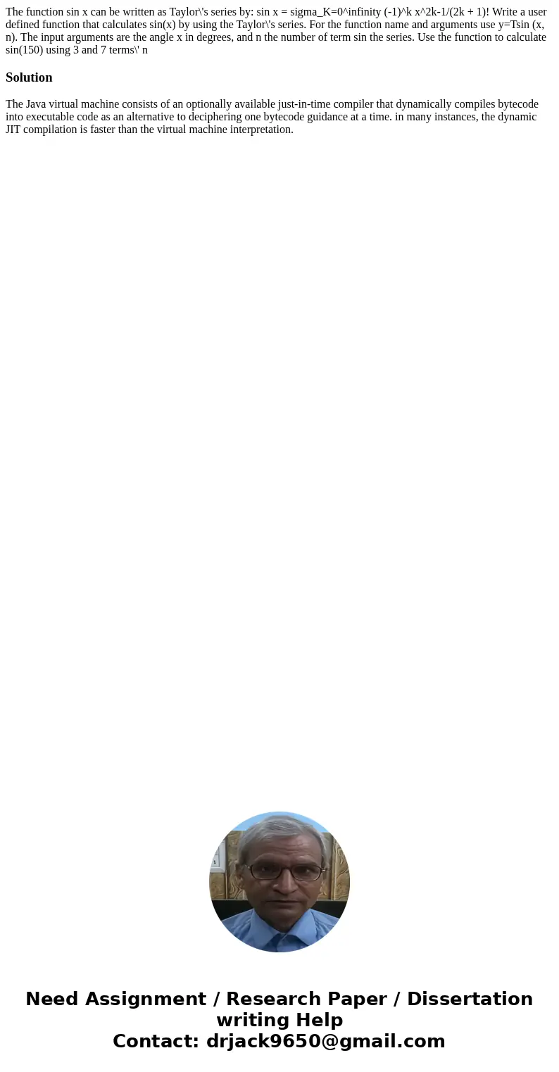 The function sin x can be written as Taylor\'s series by: sin x = sigma_K=0^infinity (-1)^k x^2k-1/(2k + 1)! Write a user defined function that calculates sin(  The function sin x can be written as Taylor\'s series by: sin x = sigma_K=0^infinity (-1)^k x^2k-1/(2k + 1)! Write a user defined function that calculates sin(