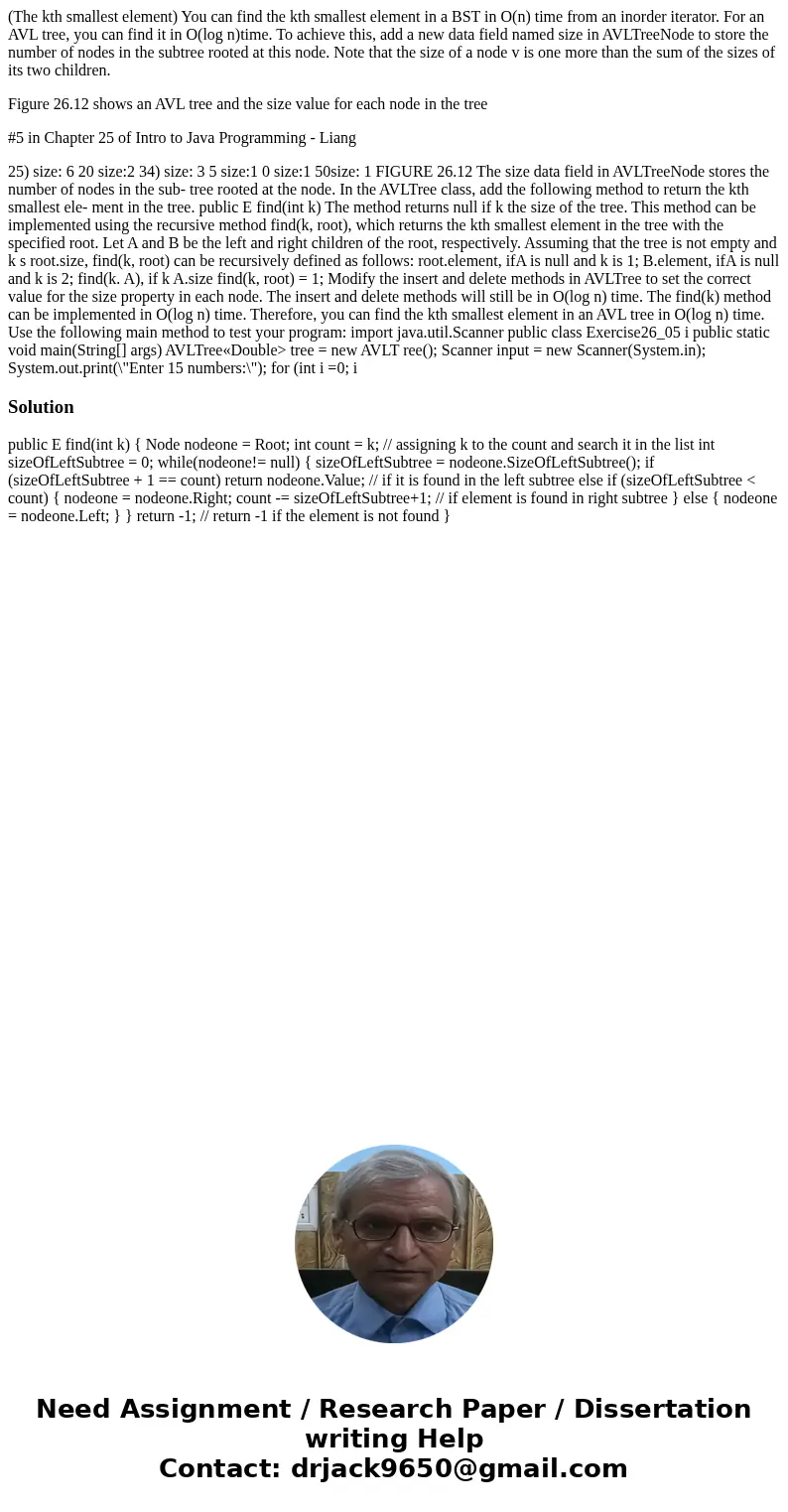(The kth smallest element) You can find the kth smallest element in a BST in O(n) time from an inorder iterator. For an AVL tree, you can find it in O(log n)tim (The kth smallest element) You can find the kth smallest element in a BST in O(n) time from an inorder iterator. For an AVL tree, you can find it in O(log n)tim