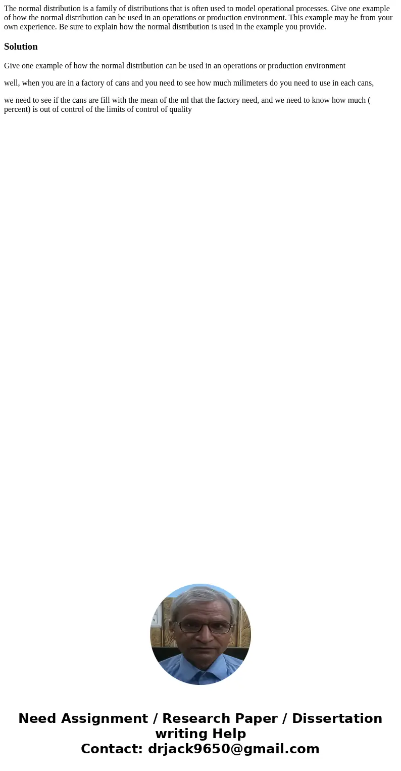 The normal distribution is a family of distributions that is often used to model operational processes. Give one example of how the normal distribution can be u The normal distribution is a family of distributions that is often used to model operational processes. Give one example of how the normal distribution can be u
