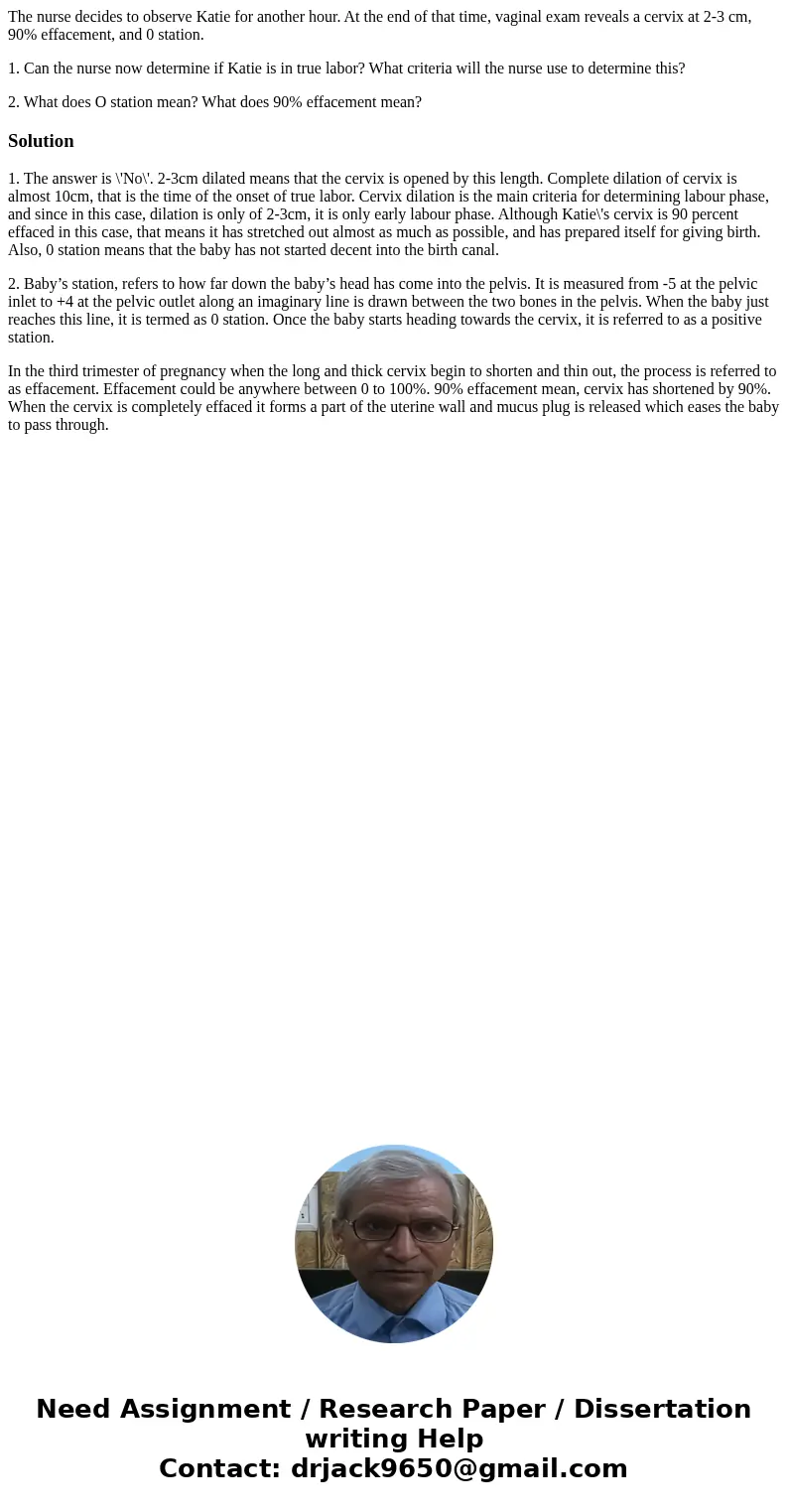 The nurse decides to observe Katie for another hour. At the end of that time, vaginal exam reveals a cervix at 2-3 cm, 90% effacement, and 0 station. 1. Can the The nurse decides to observe Katie for another hour. At the end of that time, vaginal exam reveals a cervix at 2-3 cm, 90% effacement, and 0 station. 1. Can the