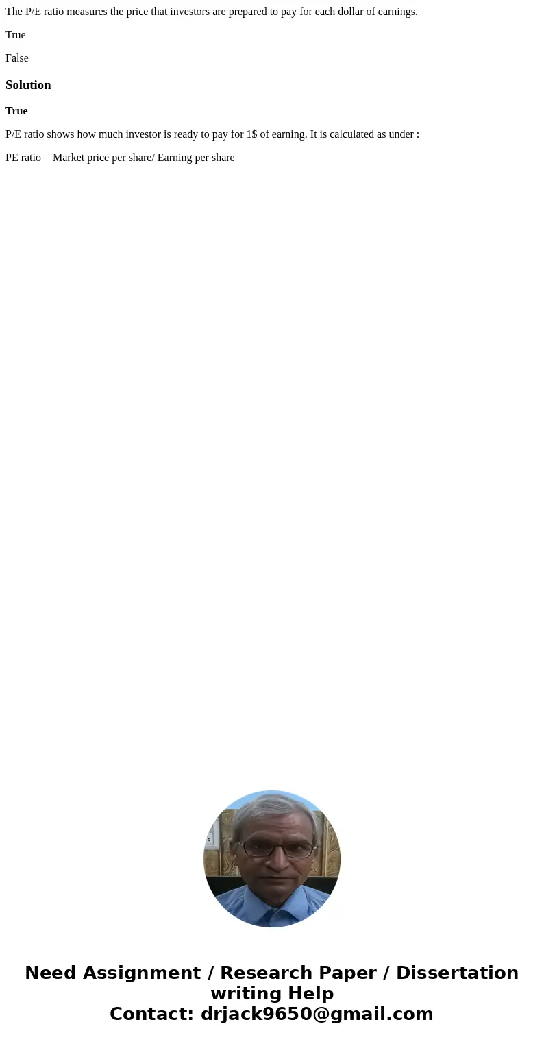 The P/E ratio measures the price that investors are prepared to pay for each dollar of earnings. True FalseSolutionTrue P/E ratio shows how much investor is rea The P/E ratio measures the price that investors are prepared to pay for each dollar of earnings. True FalseSolutionTrue P/E ratio shows how much investor is rea