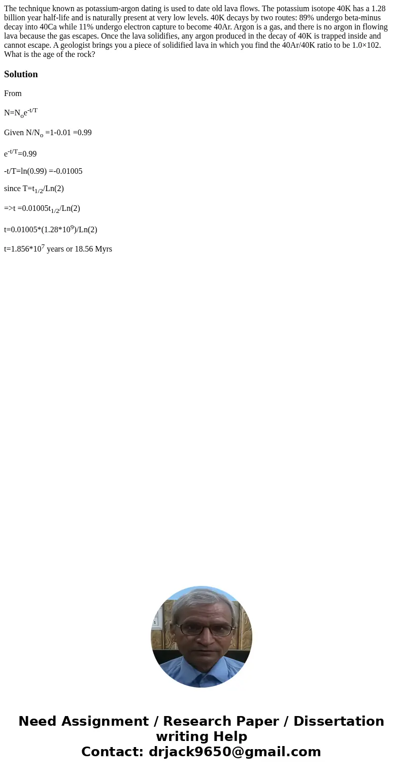 The technique known as potassium-argon dating is used to date old lava flows. The potassium isotope 40K has a 1.28 billion year half-life and is naturally prese The technique known as potassium-argon dating is used to date old lava flows. The potassium isotope 40K has a 1.28 billion year half-life and is naturally prese