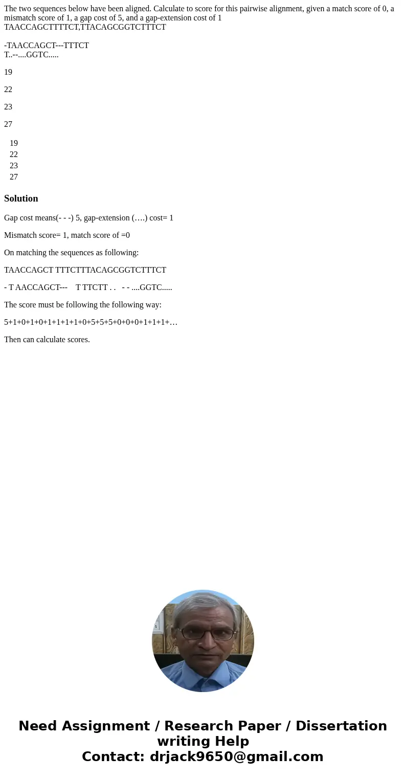 The two sequences below have been aligned. Calculate to score for this pairwise alignment, given a match score of 0, a mismatch score of 1, a gap cost of 5, and The two sequences below have been aligned. Calculate to score for this pairwise alignment, given a match score of 0, a mismatch score of 1, a gap cost of 5, and