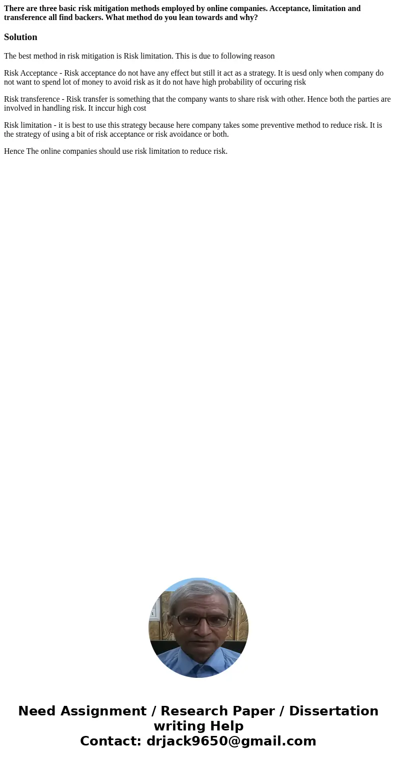 There are three basic risk mitigation methods employed by online companies. Acceptance, limitation and transference all find backers. What method do you lean to There are three basic risk mitigation methods employed by online companies. Acceptance, limitation and transference all find backers. What method do you lean to