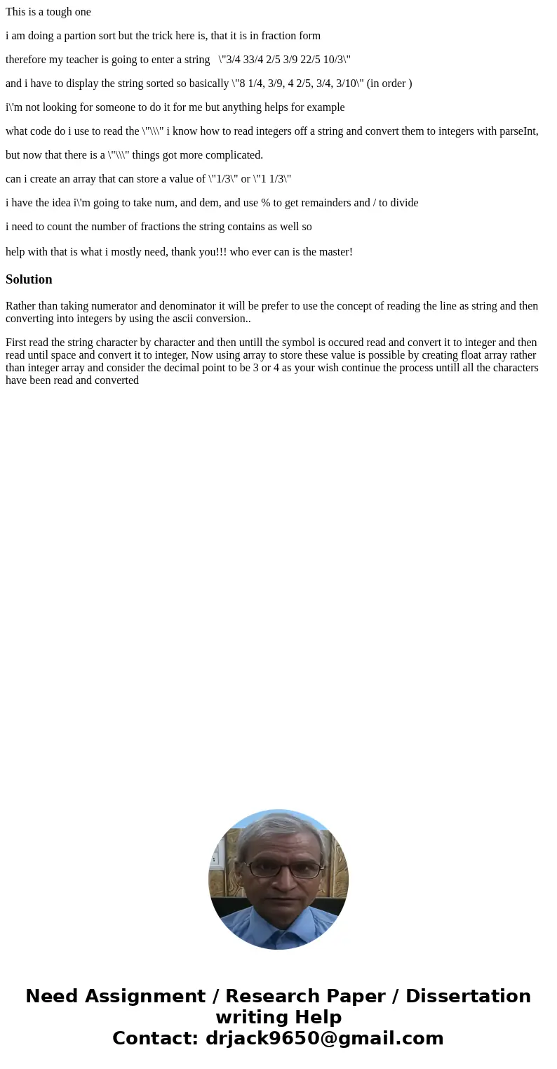 This is a tough one i am doing a partion sort but the trick here is, that it is in fraction form therefore my teacher is going to enter a string \ This is a tough one i am doing a partion sort but the trick here is, that it is in fraction form therefore my teacher is going to enter a string \