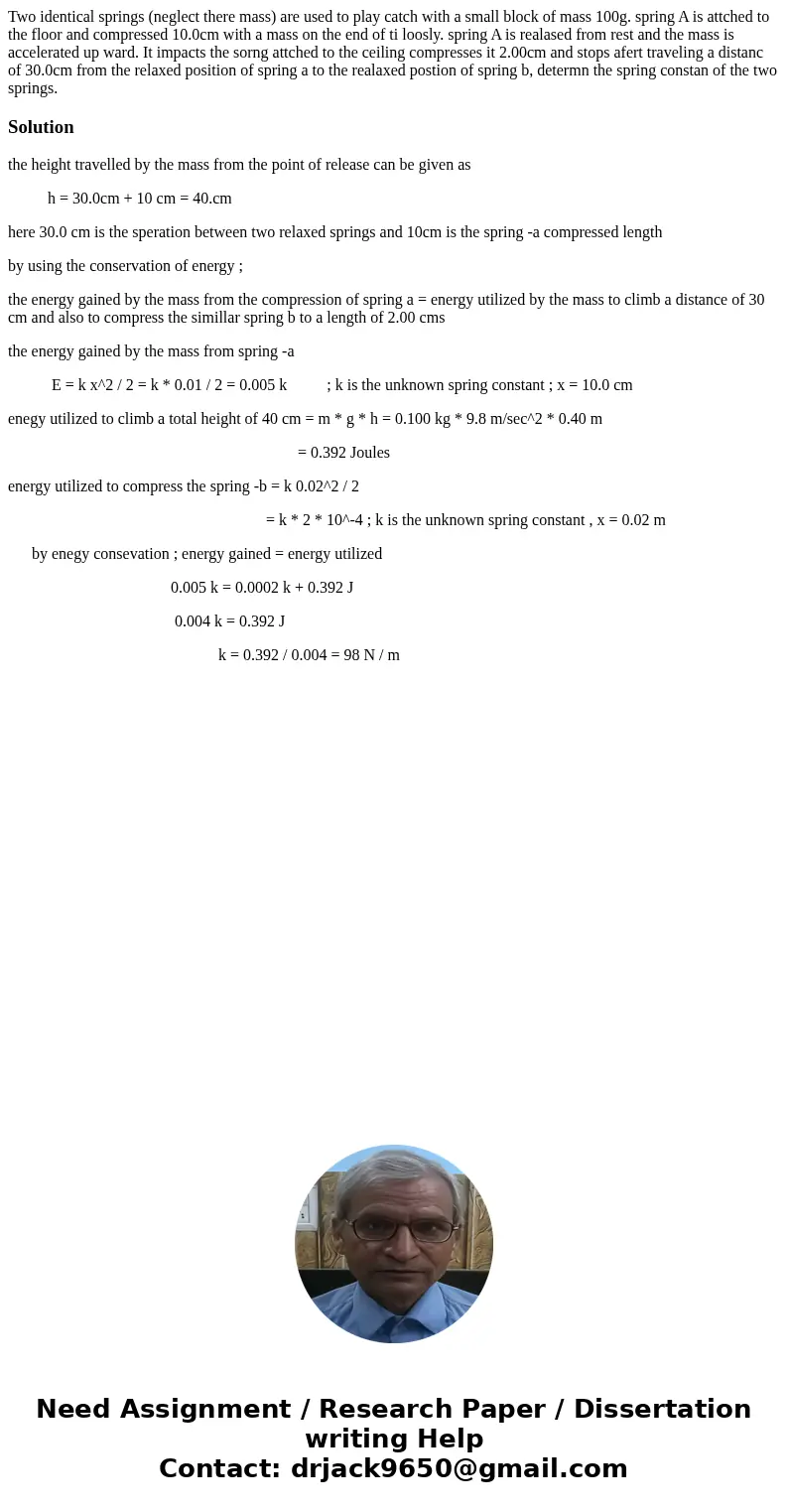 Two identical springs (neglect there mass) are used to play catch with a small block of mass 100g. spring A is attched to the floor and compressed 10.0cm with a Two identical springs (neglect there mass) are used to play catch with a small block of mass 100g. spring A is attched to the floor and compressed 10.0cm with a