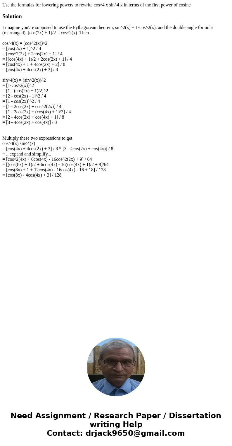 Use the formulas for lowering powers to rewrite cos^4 x sin^4 x in terms of the first power of cosineSolutionI imagine you\'re supposed to use the Pythagorean t Use the formulas for lowering powers to rewrite cos^4 x sin^4 x in terms of the first power of cosineSolutionI imagine you\'re supposed to use the Pythagorean t