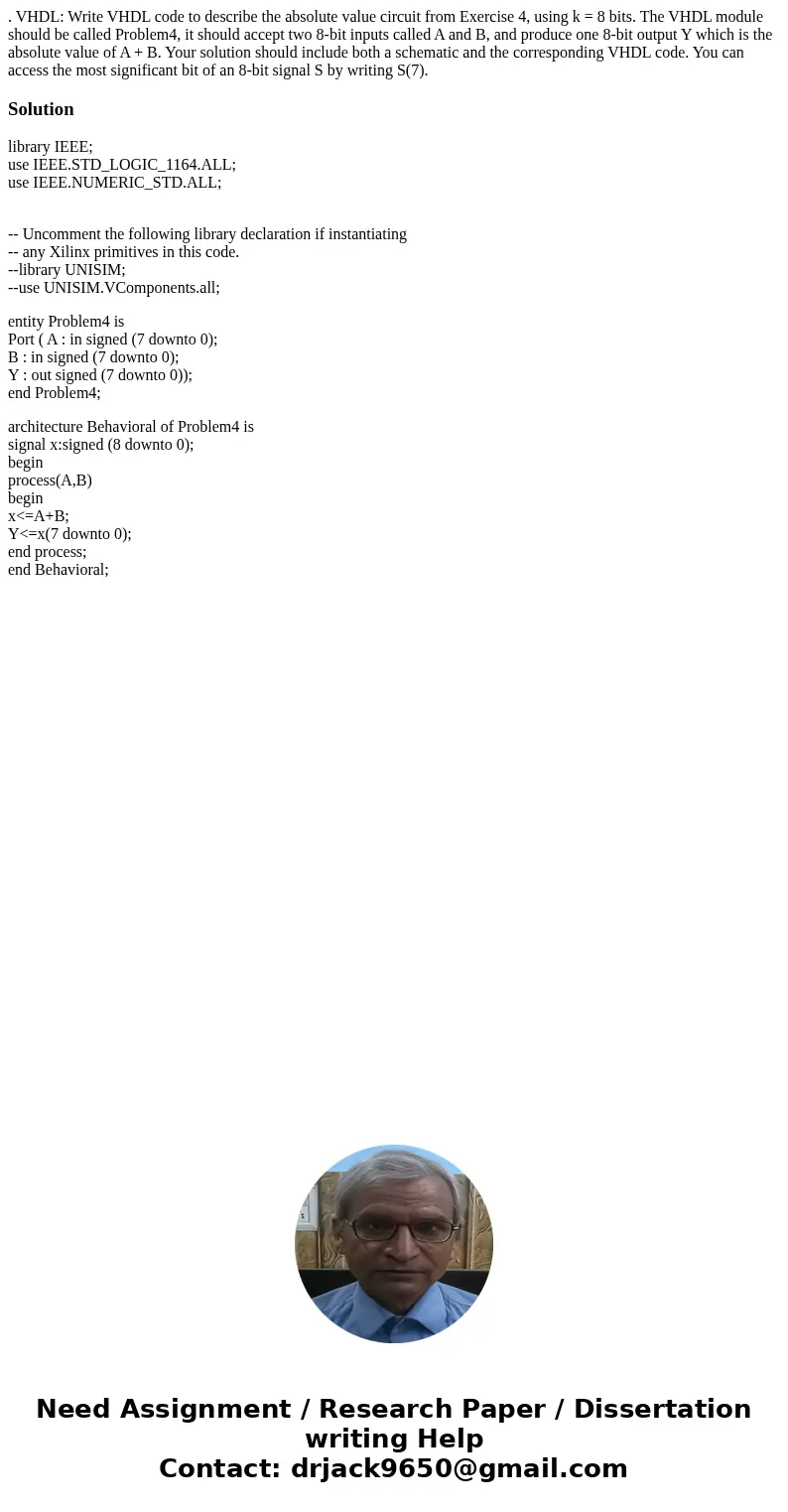 . VHDL: Write VHDL code to describe the absolute value circuit from Exercise 4, using k = 8 bits. The VHDL module should be called Problem4, it should accept tw . VHDL: Write VHDL code to describe the absolute value circuit from Exercise 4, using k = 8 bits. The VHDL module should be called Problem4, it should accept tw