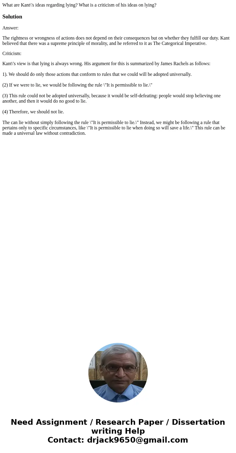 What are Kant\'s ideas regarding lying? What is a criticism of his ideas on lying?SolutionAnswer: The rightness or wrongness of actions does not depend on their What are Kant\'s ideas regarding lying? What is a criticism of his ideas on lying?SolutionAnswer: The rightness or wrongness of actions does not depend on their