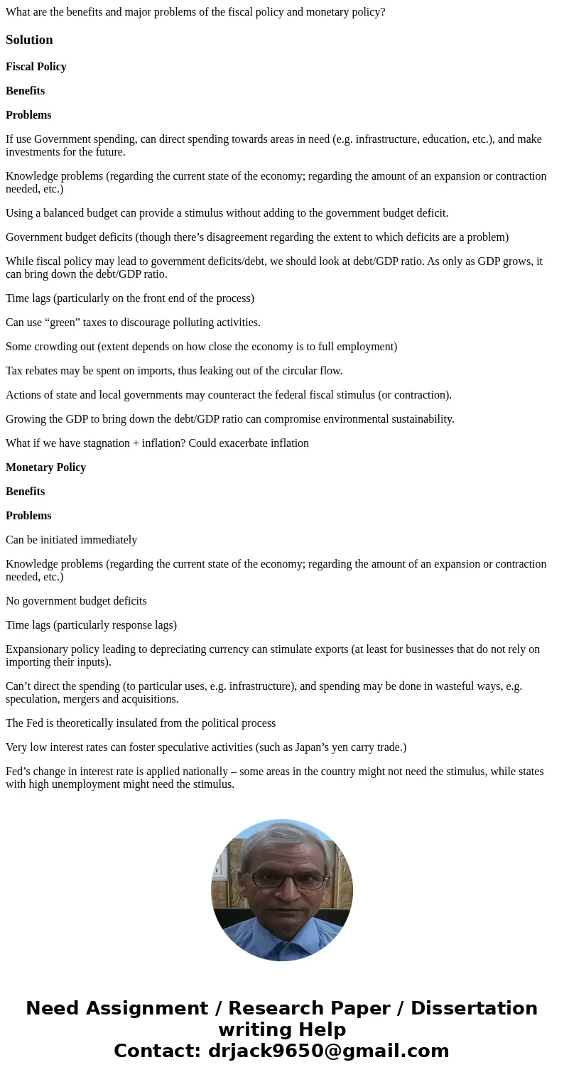 What are the benefits and major problems of the fiscal policy and monetary policy?SolutionFiscal Policy Benefits Problems If use Government spending, can direct What are the benefits and major problems of the fiscal policy and monetary policy?SolutionFiscal Policy Benefits Problems If use Government spending, can direct