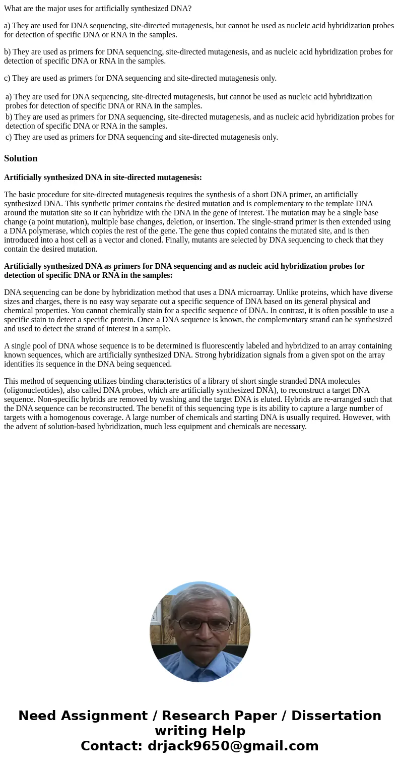 What are the major uses for artificially synthesized DNA? a) They are used for DNA sequencing, site-directed mutagenesis, but cannot be used as nucleic acid hyb What are the major uses for artificially synthesized DNA? a) They are used for DNA sequencing, site-directed mutagenesis, but cannot be used as nucleic acid hyb