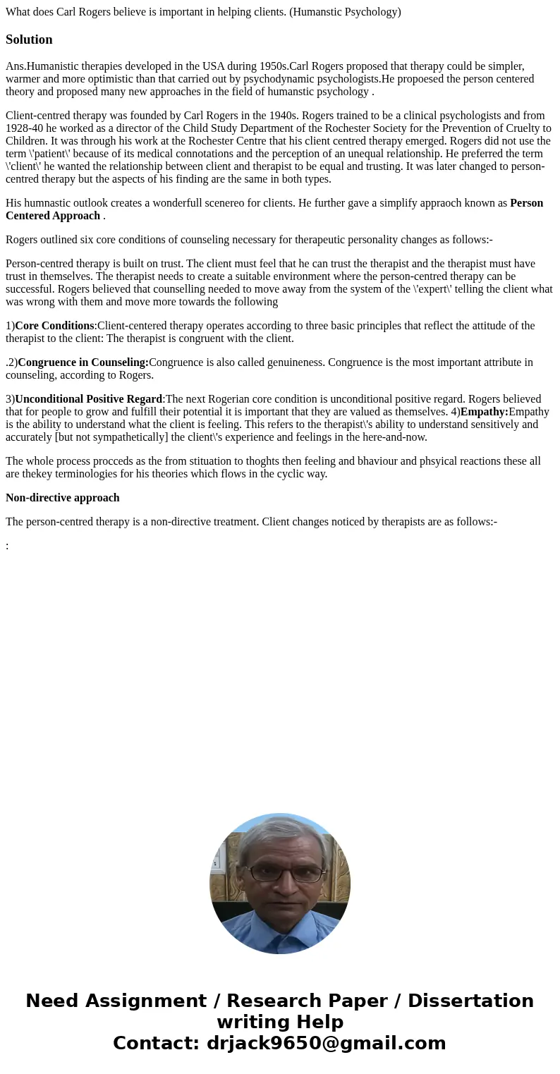 What does Carl Rogers believe is important in helping clients. (Humanstic Psychology)SolutionAns.Humanistic therapies developed in the USA during 1950s.Carl Rog What does Carl Rogers believe is important in helping clients. (Humanstic Psychology)SolutionAns.Humanistic therapies developed in the USA during 1950s.Carl Rog