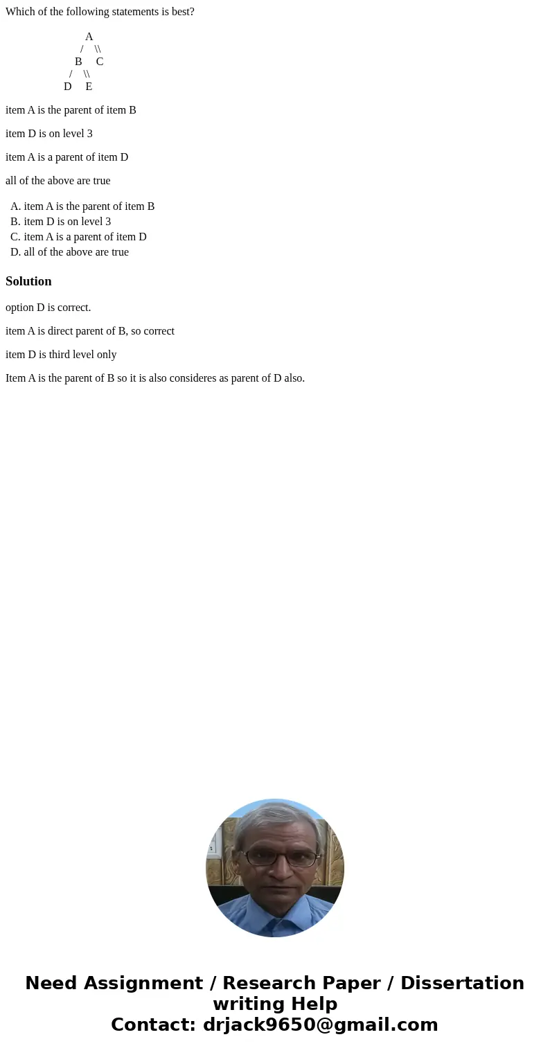 Which of the following statements is best? A / \\ B C / \\ D E item A is the parent of item B item D is on level 3 item A is a parent of item D all of the above Which of the following statements is best? A / \\ B C / \\ D E item A is the parent of item B item D is on level 3 item A is a parent of item D all of the above
