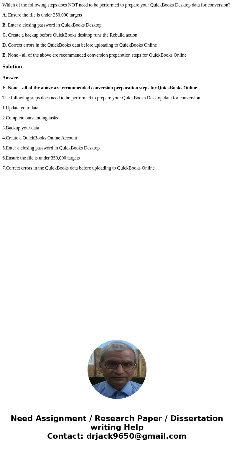 Which of the following steps does NOT need to be performed to prepare your QuickBooks Desktop data for conversion? A. Ensure the file is under 350,000 targets B Which of the following steps does NOT need to be performed to prepare your QuickBooks Desktop data for conversion? A. Ensure the file is under 350,000 targets B