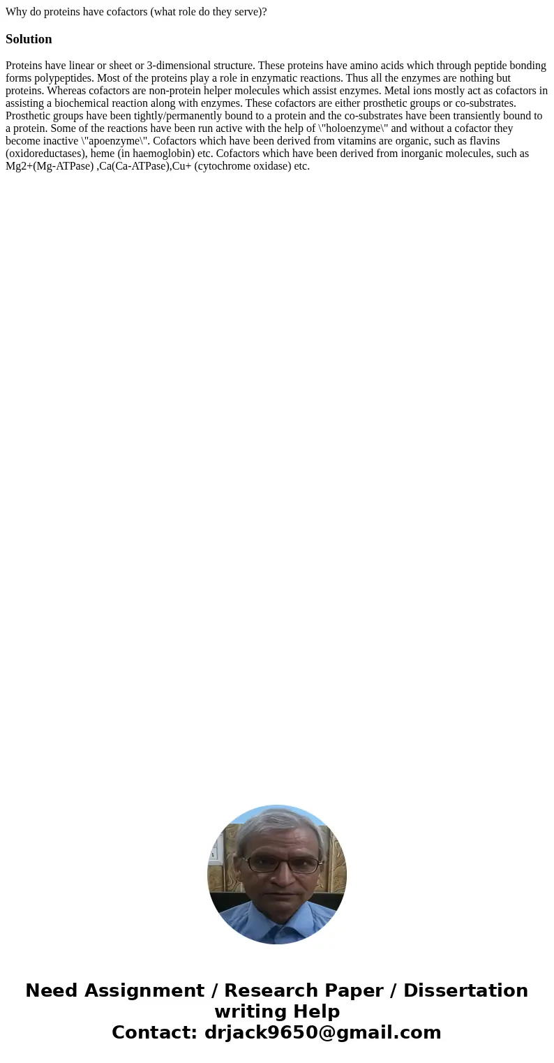 Why do proteins have cofactors (what role do they serve)?Solution Proteins have linear or sheet or 3-dimensional structure. These proteins have amino acids whic Why do proteins have cofactors (what role do they serve)?Solution Proteins have linear or sheet or 3-dimensional structure. These proteins have amino acids whic
