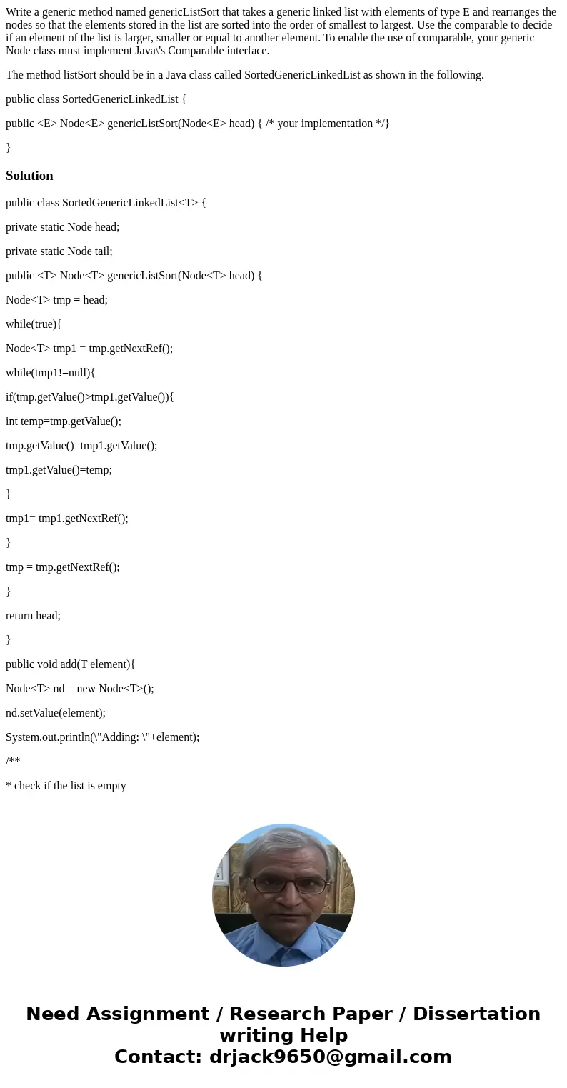 Write a generic method named genericListSort that takes a generic linked list with elements of type E and rearranges the nodes so that the elements stored in th Write a generic method named genericListSort that takes a generic linked list with elements of type E and rearranges the nodes so that the elements stored in th