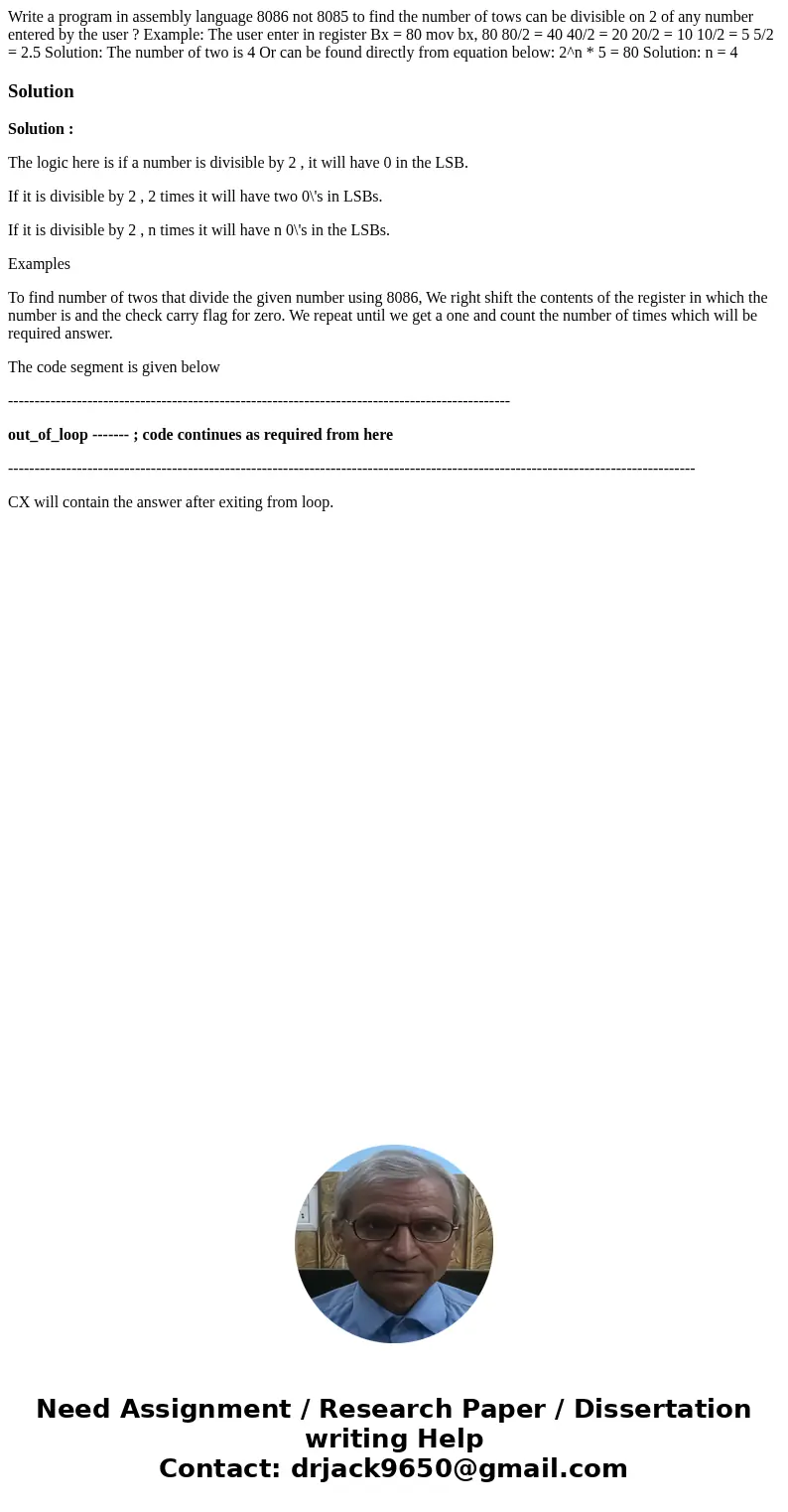 Write a program in assembly language 8086 not 8085 to find the number of tows can be divisible on 2 of any number entered by the user ? Example: The user enter  Write a program in assembly language 8086 not 8085 to find the number of tows can be divisible on 2 of any number entered by the user ? Example: The user enter