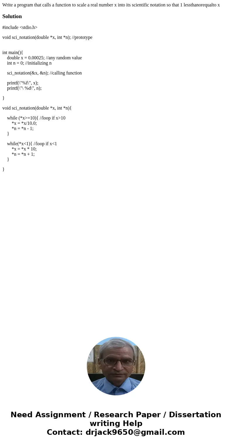 Write a program that calls a function to scale a real number x into its scientific notation so that 1 lessthanorequalto x Solution#include <stdio.h> void  Write a program that calls a function to scale a real number x into its scientific notation so that 1 lessthanorequalto x Solution#include <stdio.h> void