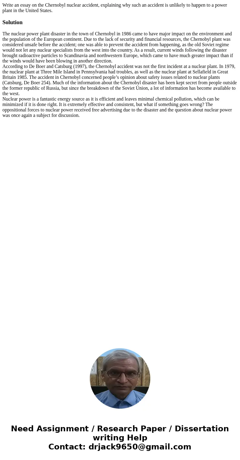 Write an essay on the Chernobyl nuclear accident, explaining why such an accident is unlikely to happen to a power plant in the United States.SolutionThe nuclea
