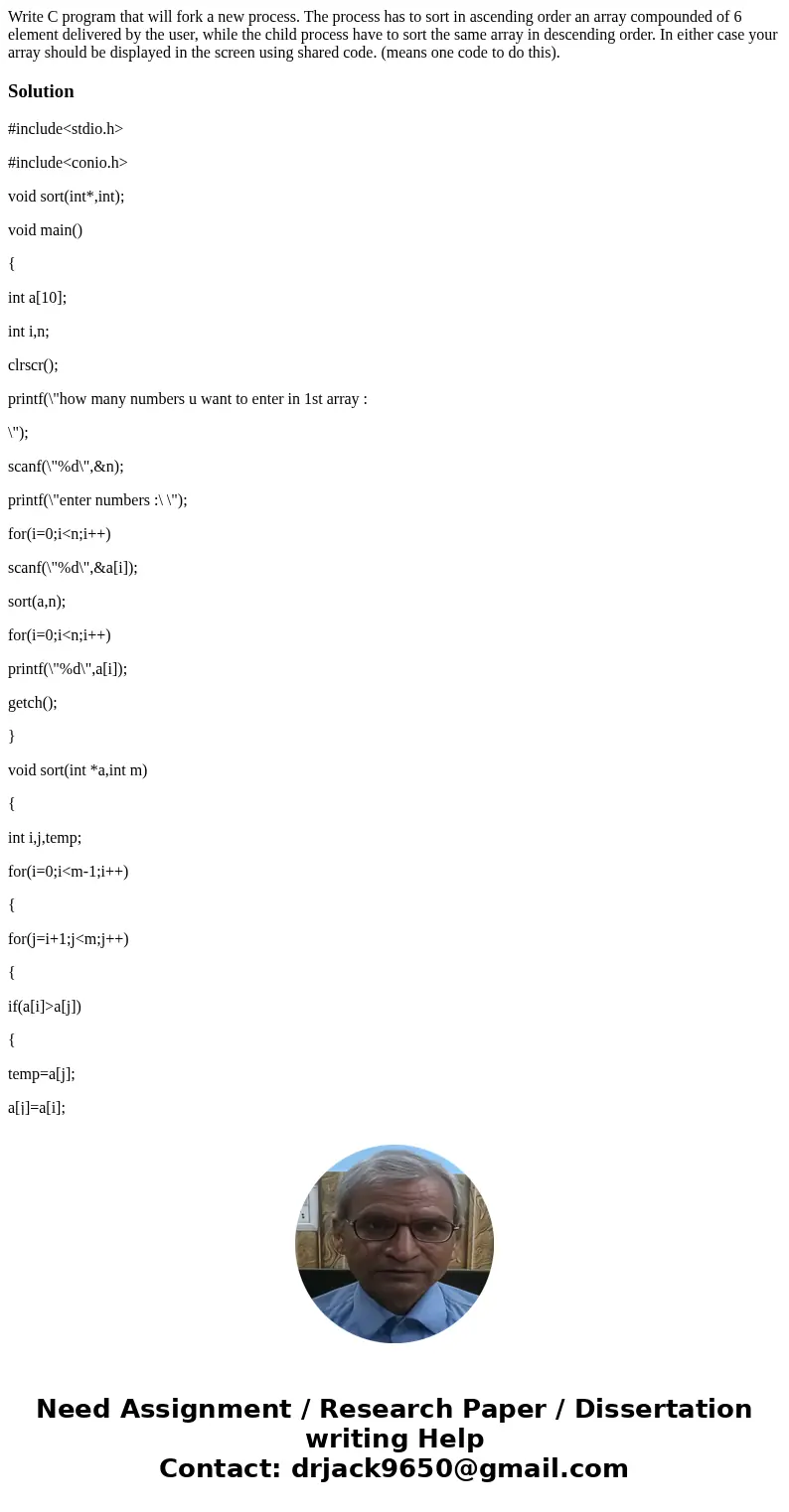 Write C program that will fork a new process. The process has to sort in ascending order an array compounded of 6 element delivered by the user, while the child Write C program that will fork a new process. The process has to sort in ascending order an array compounded of 6 element delivered by the user, while the child
