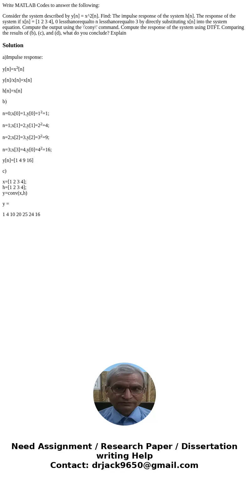 Write MATLAB Codes to answer the following: Consider the system described by y[n] = x^2[n]. Find: The impulse response of the system h[n]. The response of the s