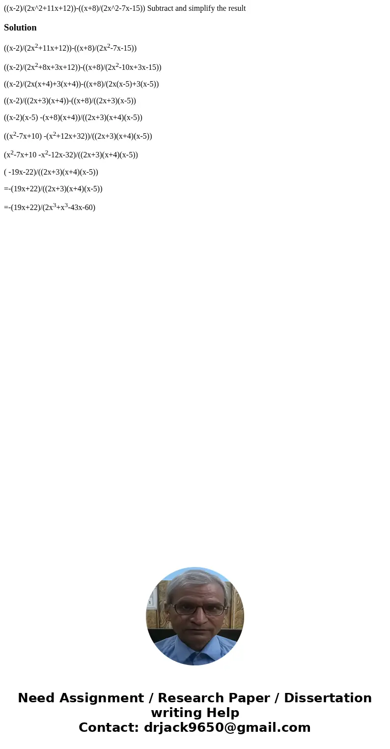 ((x-2)/(2x^2+11x+12))-((x+8)/(2x^2-7x-15)) Subtract and simplify the resultSolution ((x-2)/(2x2+11x+12))-((x+8)/(2x2-7x-15)) ((x-2)/(2x2+8x+3x+12))-((x+8)/(2x2- ((x-2)/(2x^2+11x+12))-((x+8)/(2x^2-7x-15)) Subtract and simplify the resultSolution ((x-2)/(2x2+11x+12))-((x+8)/(2x2-7x-15)) ((x-2)/(2x2+8x+3x+12))-((x+8)/(2x2-