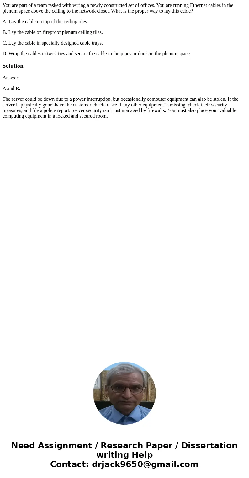 You are part of a team tasked with wiring a newly constructed set of offices. You are running Ethernet cables in the plenum space above the ceiling to the netwo You are part of a team tasked with wiring a newly constructed set of offices. You are running Ethernet cables in the plenum space above the ceiling to the netwo
