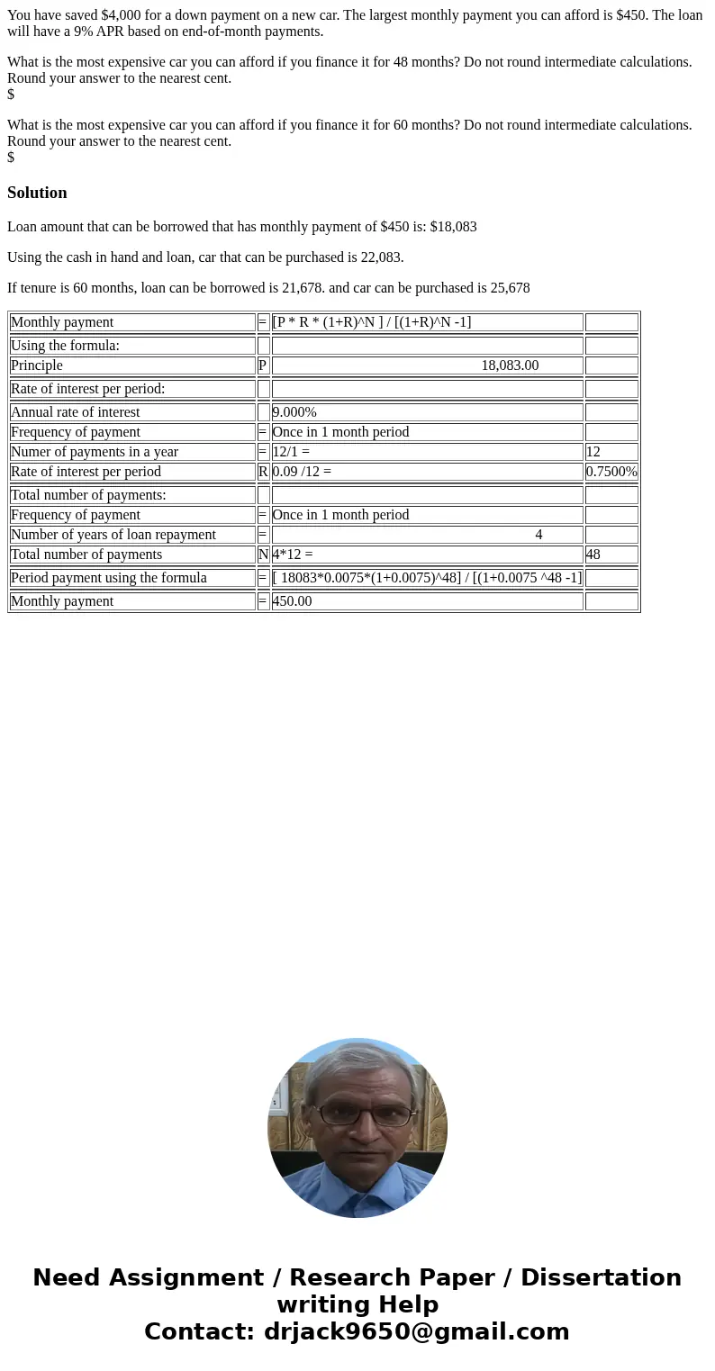 You have saved $4,000 for a down payment on a new car. The largest monthly payment you can afford is $450. The loan will have a 9% APR based on end-of-month pay You have saved $4,000 for a down payment on a new car. The largest monthly payment you can afford is $450. The loan will have a 9% APR based on end-of-month pay