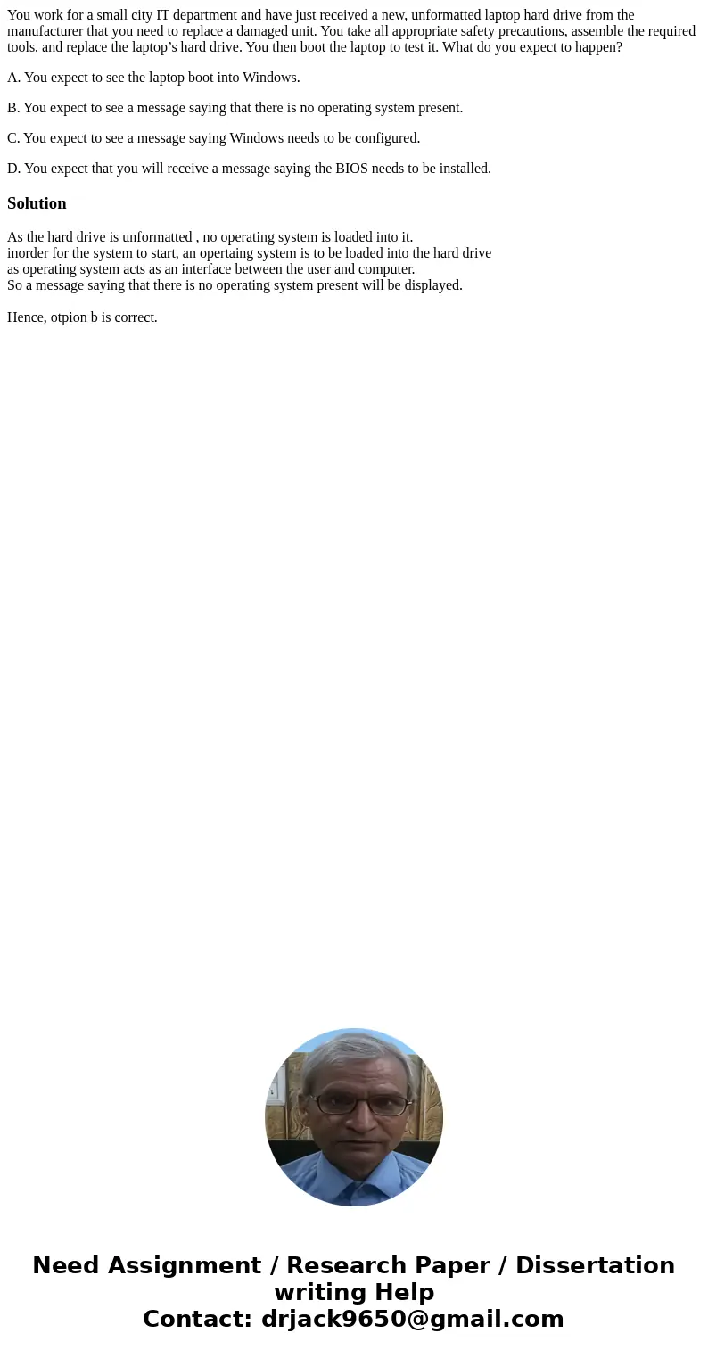 You work for a small city IT department and have just received a new, unformatted laptop hard drive from the manufacturer that you need to replace a damaged uni You work for a small city IT department and have just received a new, unformatted laptop hard drive from the manufacturer that you need to replace a damaged uni