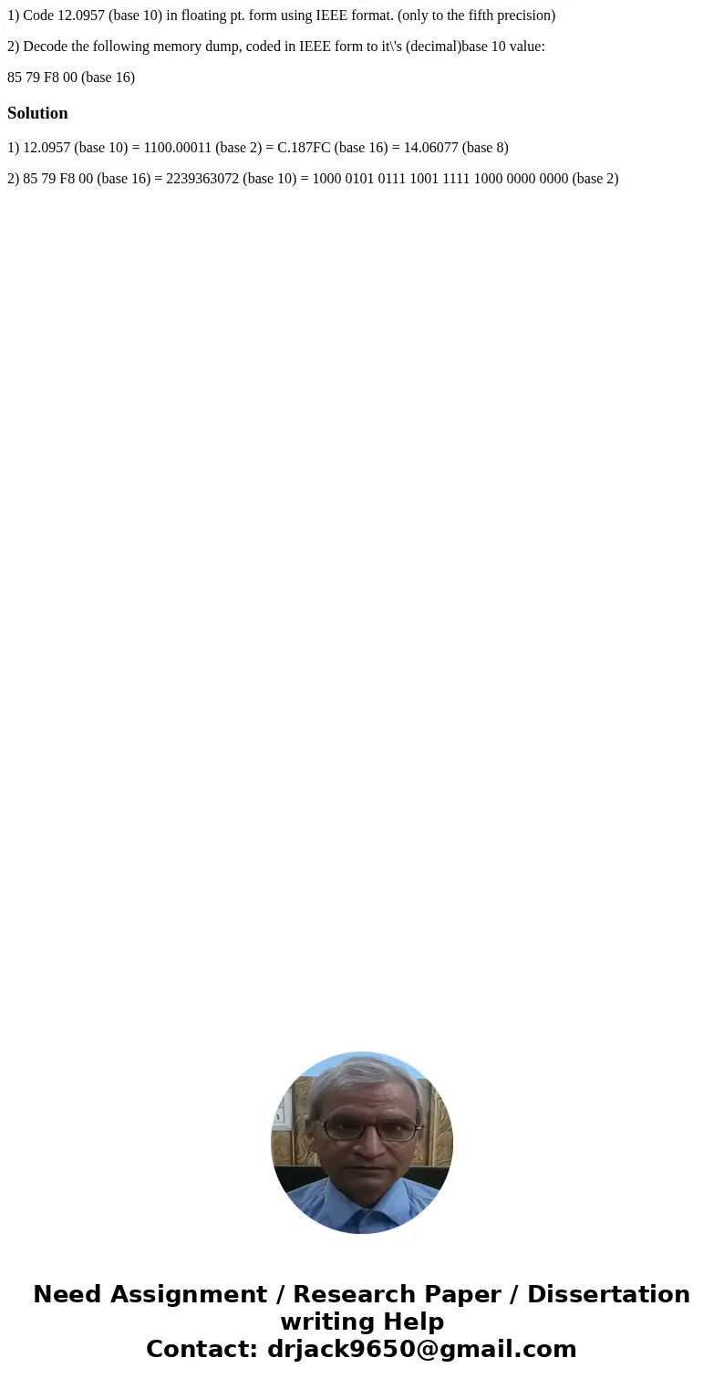 1) Code 12.0957 (base 10) in floating pt. form using IEEE format. (only to the fifth precision) 2) Decode the following memory dump, coded in IEEE form to it\'s