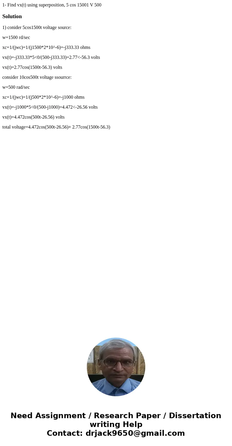  1- Find vx(t) using superposition, 5 cos 15001 V 500 Solution1) conider 5cos1500t voltage source: w=1500 rd/sec xc=1/(jwc)=1/(j1500*2*10^-6)=-j333.33 ohms vx(t