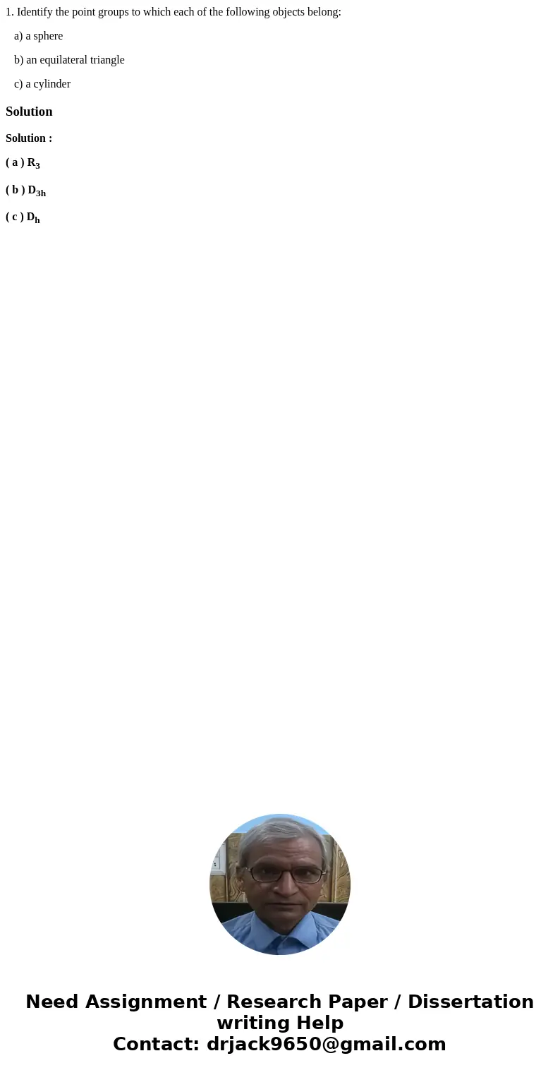 1. Identify the point groups to which each of the following objects belong: a) a sphere b) an equilateral triangle c) a cylinderSolutionSolution : ( a ) R3 ( b 