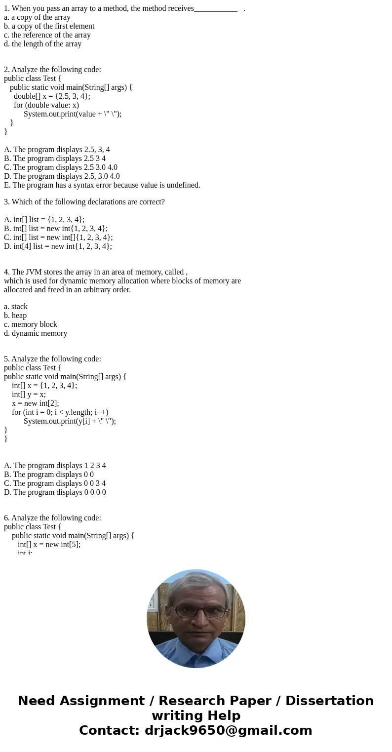 1. When you pass an array to a method, the method receives___________ . a. a copy of the array b. a copy of the first element c. the reference of the array d. t